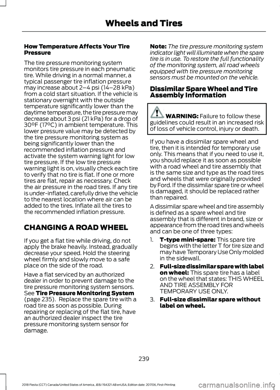 FORD FIESTA 2018 Owners Manual How Temperature Affects Your Tire
Pressure
The tire pressure monitoring system
monitors tire pressure in each pneumatic
tire. While driving in a normal manner, a
typical passenger tire inflation press FORD FIESTA 2018 Owners Manual How Temperature Affects Your Tire
Pressure
The tire pressure monitoring system
monitors tire pressure in each pneumatic
tire. While driving in a normal manner, a
typical passenger tire inflation press