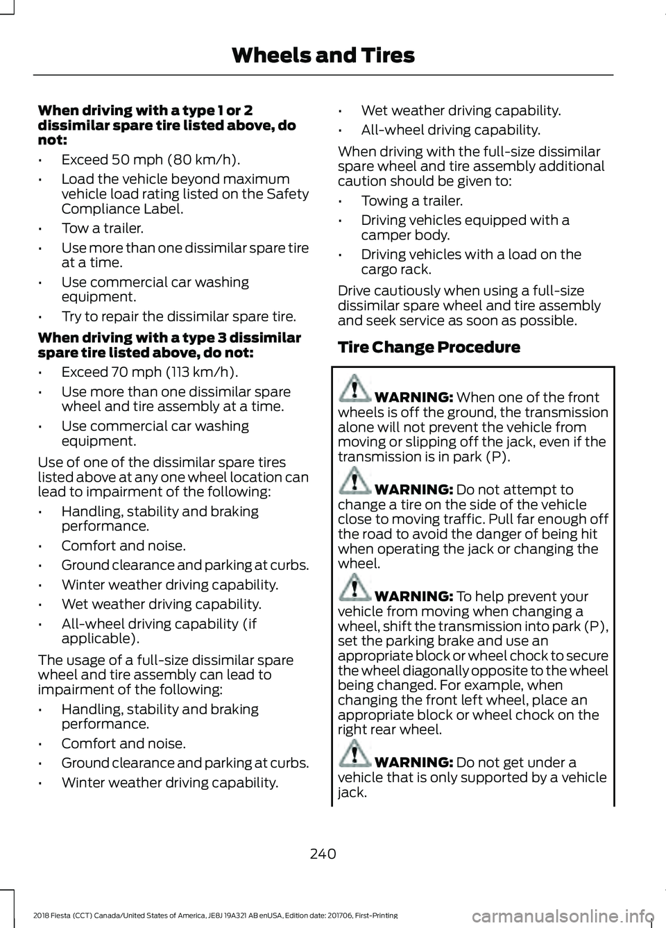 FORD FIESTA 2018 Owners Manual When driving with a type 1 or 2
dissimilar spare tire listed above, do
not:
•
Exceed 50 mph (80 km/h).
• Load the vehicle beyond maximum
vehicle load rating listed on the Safety
Compliance Label.
FORD FIESTA 2018 Owners Manual When driving with a type 1 or 2
dissimilar spare tire listed above, do
not:
•
Exceed 50 mph (80 km/h).
• Load the vehicle beyond maximum
vehicle load rating listed on the Safety
Compliance Label.