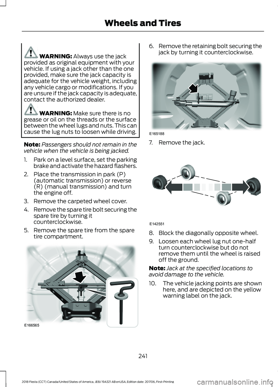 FORD FIESTA 2018 Owners Manual WARNING: Always use the jack
provided as original equipment with your
vehicle. If using a jack other than the one
provided, make sure the jack capacity is
adequate for the vehicle weight, including
an FORD FIESTA 2018 Owners Manual WARNING: Always use the jack
provided as original equipment with your
vehicle. If using a jack other than the one
provided, make sure the jack capacity is
adequate for the vehicle weight, including
an