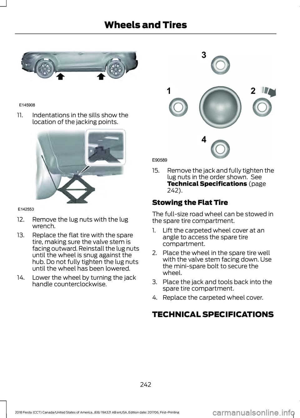FORD FIESTA 2018 Owners Manual 11. Indentations in the sills show the
location of the jacking points.12. Remove the lug nuts with the lug
wrench.
13. Replace the flat tire with the spare tire, making sure the valve stem is
facing o FORD FIESTA 2018 Owners Manual 11. Indentations in the sills show the
location of the jacking points.12. Remove the lug nuts with the lug
wrench.
13. Replace the flat tire with the spare tire, making sure the valve stem is
facing o