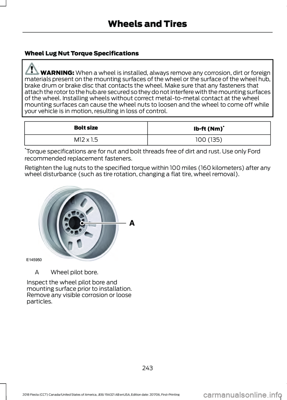 FORD FIESTA 2018 Owners Manual Wheel Lug Nut Torque Specifications
WARNING: When a wheel is installed, always remove any corrosion, dirt or foreign
materials present on the mounting surfaces of the wheel or the surface of the wheel FORD FIESTA 2018 Owners Manual Wheel Lug Nut Torque Specifications
WARNING: When a wheel is installed, always remove any corrosion, dirt or foreign
materials present on the mounting surfaces of the wheel or the surface of the wheel
