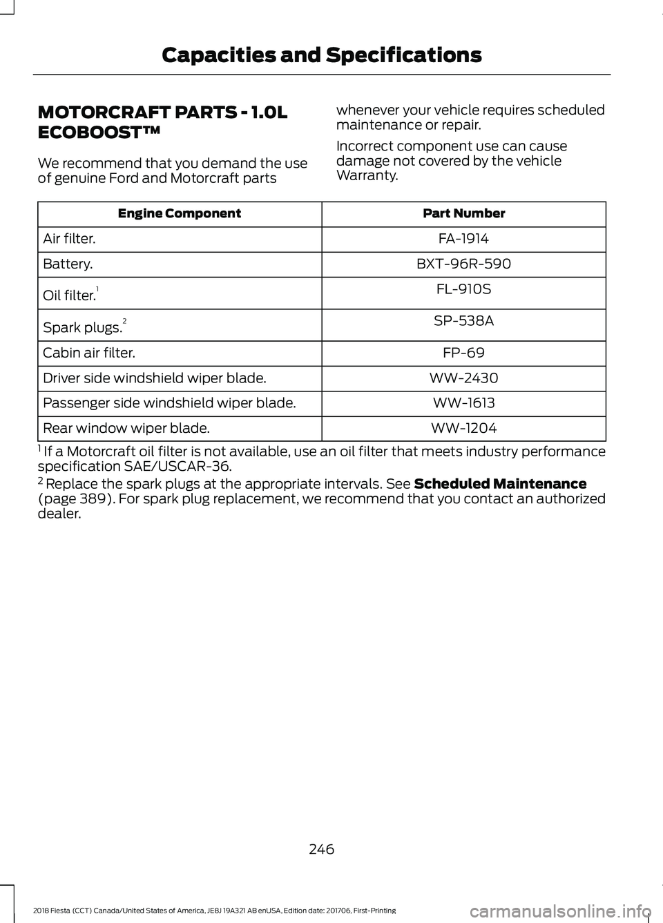 FORD FIESTA 2018  Owners Manual MOTORCRAFT PARTS - 1.0L
ECOBOOST™
We recommend that you demand the use
of genuine Ford and Motorcraft parts
whenever your vehicle requires scheduled
maintenance or repair.
Incorrect component use ca