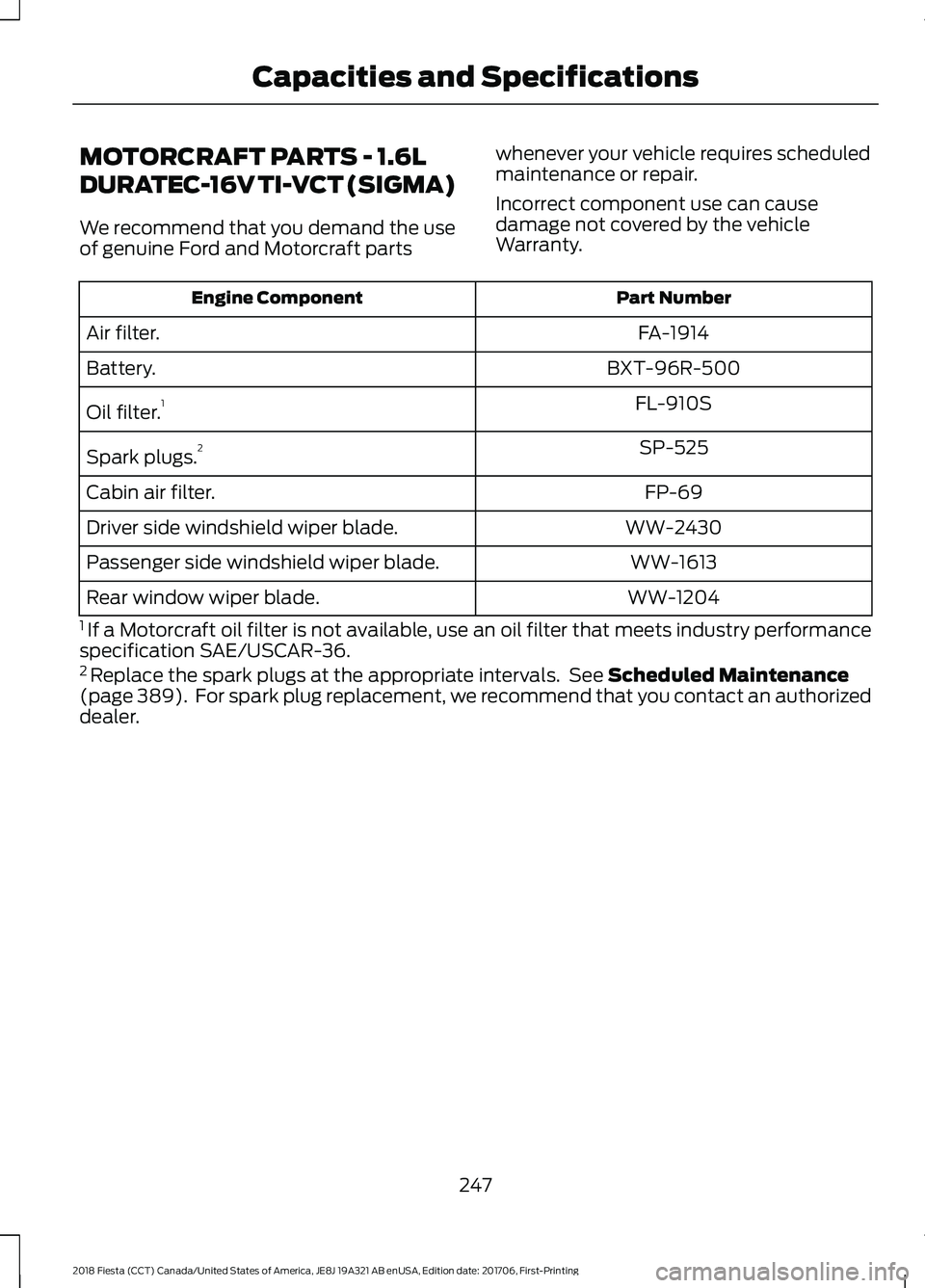 FORD FIESTA 2018 Owners Manual MOTORCRAFT PARTS - 1.6L
DURATEC-16V TI-VCT (SIGMA)
We recommend that you demand the use
of genuine Ford and Motorcraft parts
whenever your vehicle requires scheduled
maintenance or repair.
Incorrect c FORD FIESTA 2018 Owners Manual MOTORCRAFT PARTS - 1.6L
DURATEC-16V TI-VCT (SIGMA)
We recommend that you demand the use
of genuine Ford and Motorcraft parts
whenever your vehicle requires scheduled
maintenance or repair.
Incorrect c