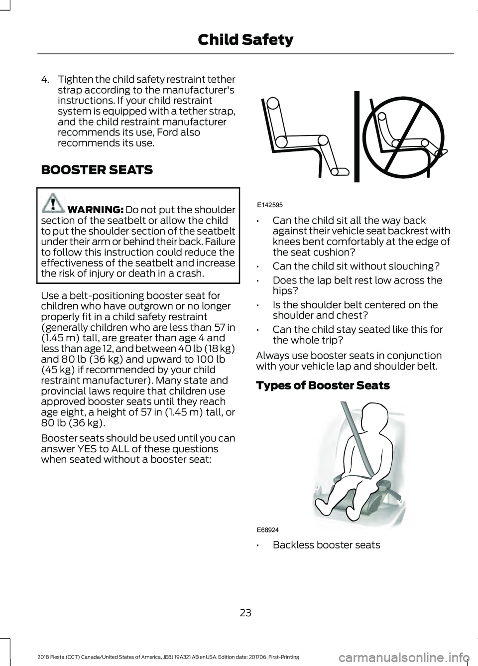 FORD FIESTA 2018  Owners Manual 4.
Tighten the child safety restraint tether
strap according to the manufacturer's
instructions. If your child restraint
system is equipped with a tether strap,
and the child restraint manufacture