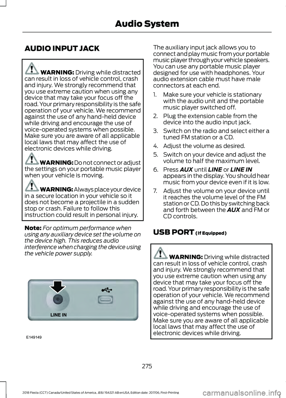 FORD FIESTA 2018  Owners Manual AUDIO INPUT JACK
WARNING: Driving while distracted
can result in loss of vehicle control, crash
and injury. We strongly recommend that
you use extreme caution when using any
device that may take your 