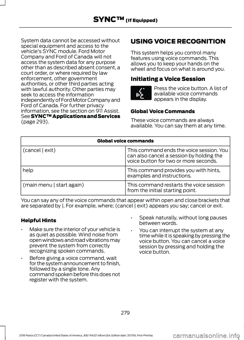 FORD FIESTA 2018 Owners Manual System data cannot be accessed without
special equipment and access to the
vehicle's SYNC module. Ford Motor
Company and Ford of Canada will not
access the system data for any purpose
other than a FORD FIESTA 2018 Owners Manual System data cannot be accessed without
special equipment and access to the
vehicle's SYNC module. Ford Motor
Company and Ford of Canada will not
access the system data for any purpose
other than a