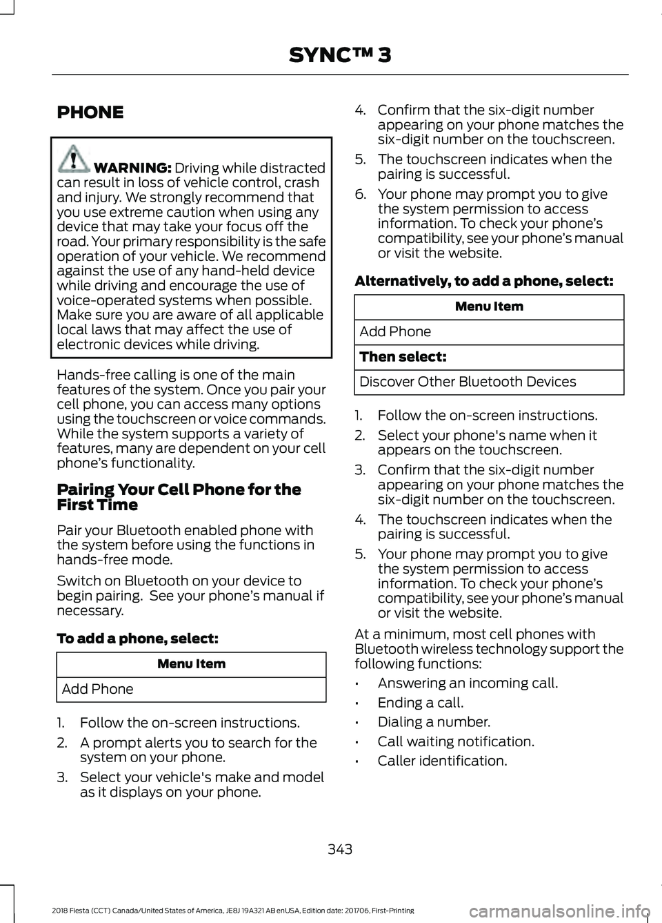 FORD FIESTA 2018  Owners Manual PHONE
WARNING: Driving while distracted
can result in loss of vehicle control, crash
and injury. We strongly recommend that
you use extreme caution when using any
device that may take your focus off t