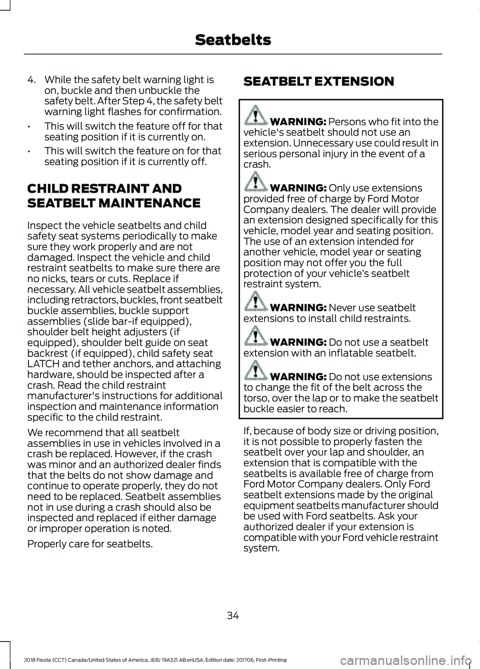 FORD FIESTA 2018 Owners Manual 4. While the safety belt warning light is
on, buckle and then unbuckle the
safety belt. After Step 4, the safety belt
warning light flashes for confirmation.
• This will switch the feature off for t FORD FIESTA 2018 Owners Manual 4. While the safety belt warning light is
on, buckle and then unbuckle the
safety belt. After Step 4, the safety belt
warning light flashes for confirmation.
• This will switch the feature off for t