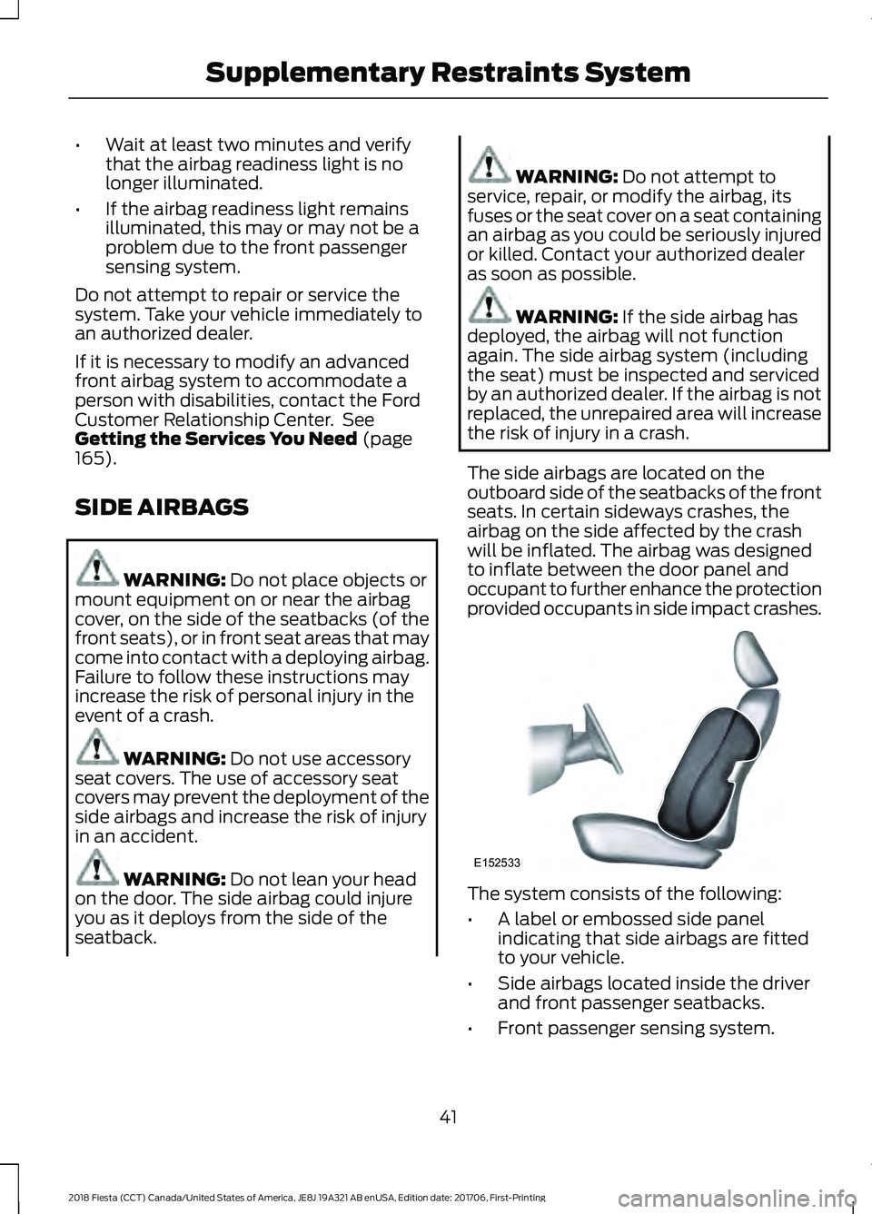 FORD FIESTA 2018 Service Manual •
Wait at least two minutes and verify
that the airbag readiness light is no
longer illuminated.
• If the airbag readiness light remains
illuminated, this may or may not be a
problem due to the fr FORD FIESTA 2018 Service Manual •
Wait at least two minutes and verify
that the airbag readiness light is no
longer illuminated.
• If the airbag readiness light remains
illuminated, this may or may not be a
problem due to the fr