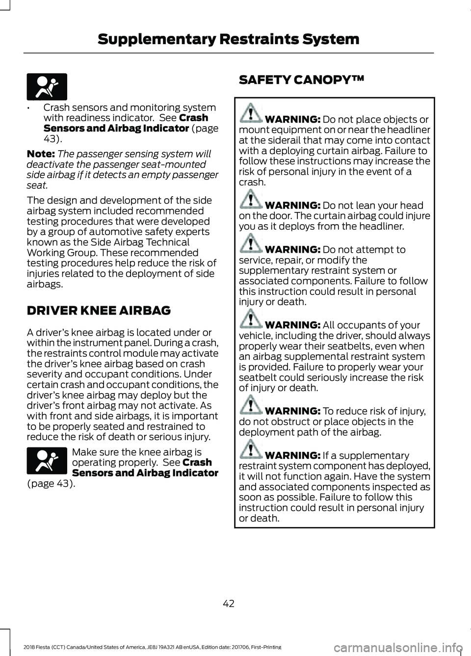 FORD FIESTA 2018  Owners Manual •
Crash sensors and monitoring system
with readiness indicator.  See Crash
Sensors and Airbag Indicator (page
43
).
Note: The passenger sensing system will
deactivate the passenger seat-mounted
side