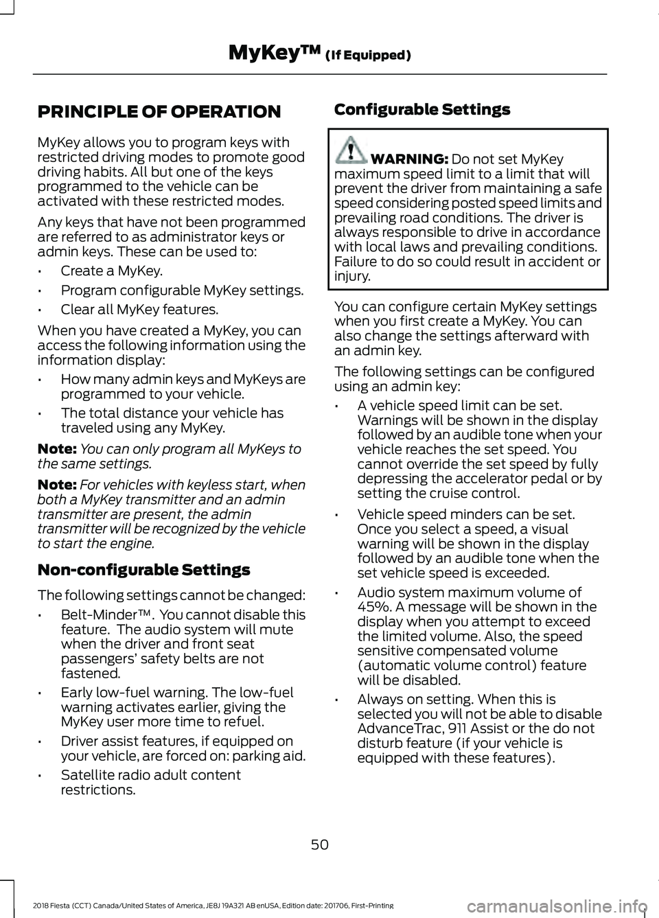 FORD FIESTA 2018 Workshop Manual PRINCIPLE OF OPERATION
MyKey allows you to program keys with
restricted driving modes to promote good
driving habits. All but one of the keys
programmed to the vehicle can be
activated with these rest FORD FIESTA 2018 Workshop Manual PRINCIPLE OF OPERATION
MyKey allows you to program keys with
restricted driving modes to promote good
driving habits. All but one of the keys
programmed to the vehicle can be
activated with these rest