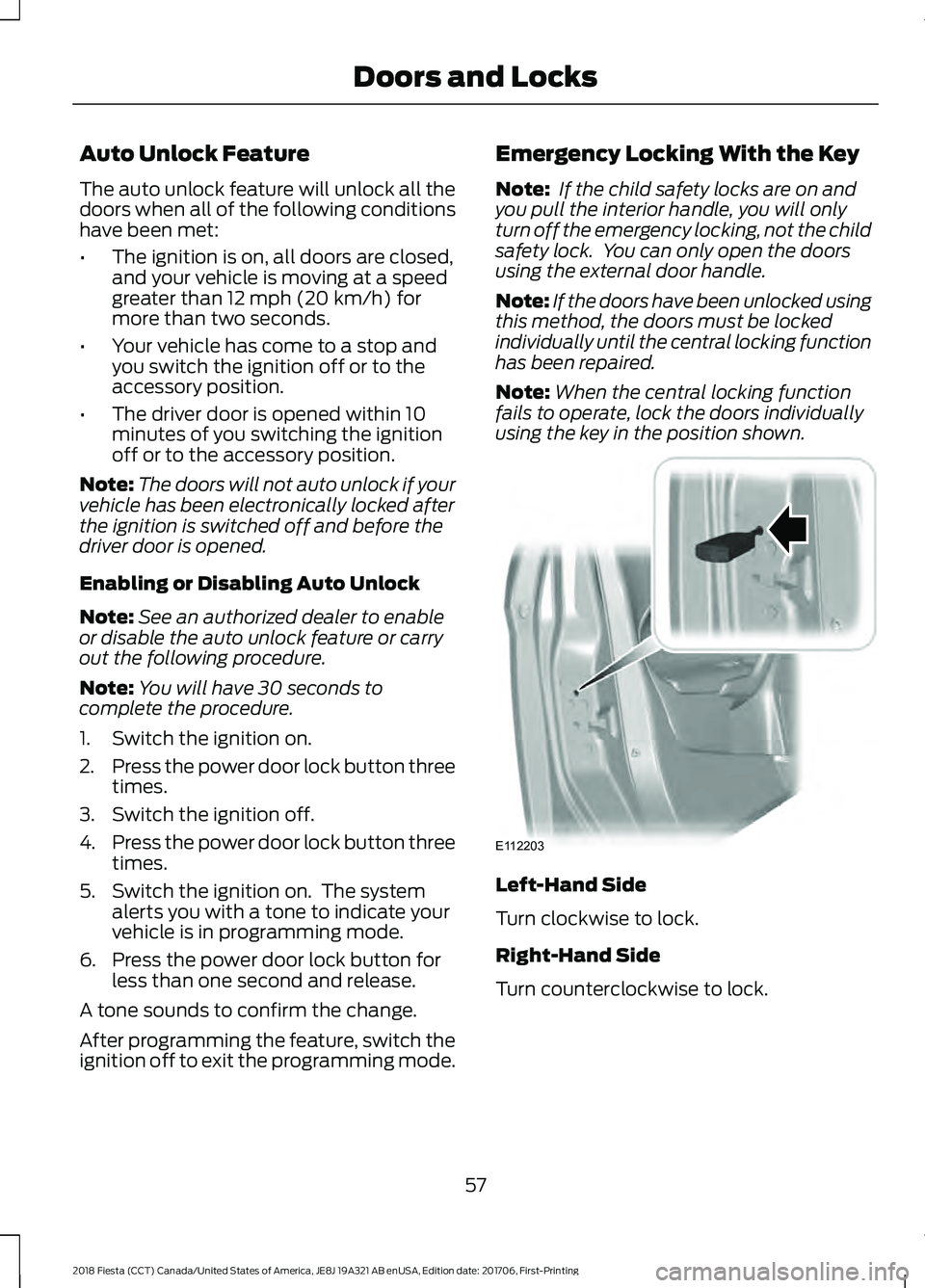 FORD FIESTA 2018 Owners Manual Auto Unlock Feature
The auto unlock feature will unlock all the
doors when all of the following conditions
have been met:
•
The ignition is on, all doors are closed,
and your vehicle is moving at a FORD FIESTA 2018 Owners Manual Auto Unlock Feature
The auto unlock feature will unlock all the
doors when all of the following conditions
have been met:
•
The ignition is on, all doors are closed,
and your vehicle is moving at a