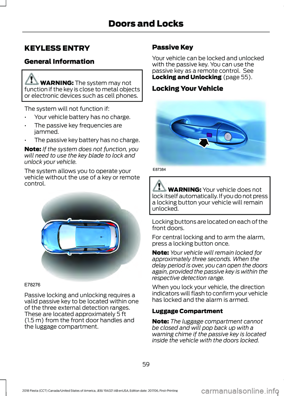 FORD FIESTA 2018  Owners Manual KEYLESS ENTRY
General Information
WARNING: The system may not
function if the key is close to metal objects
or electronic devices such as cell phones.
The system will not function if:
• Your vehicle