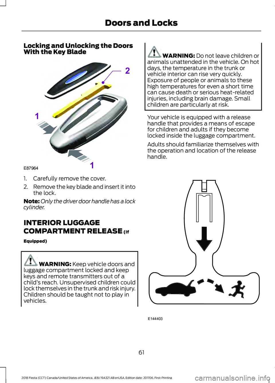 FORD FIESTA 2018 Repair Manual Locking and Unlocking the Doors
With the Key Blade
1. Carefully remove the cover.
2.
Remove the key blade and insert it into
the lock.
Note: Only the driver door handle has a lock
cylinder.
INTERIOR L FORD FIESTA 2018 Repair Manual Locking and Unlocking the Doors
With the Key Blade
1. Carefully remove the cover.
2.
Remove the key blade and insert it into
the lock.
Note: Only the driver door handle has a lock
cylinder.
INTERIOR L