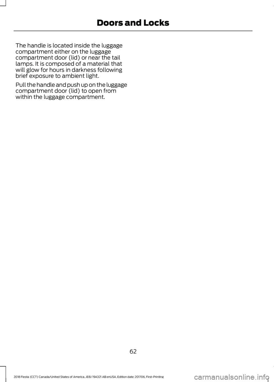 FORD FIESTA 2018 Repair Manual The handle is located inside the luggage
compartment either on the luggage
compartment door (lid) or near the tail
lamps. It is composed of a material that
will glow for hours in darkness following
br FORD FIESTA 2018 Repair Manual The handle is located inside the luggage
compartment either on the luggage
compartment door (lid) or near the tail
lamps. It is composed of a material that
will glow for hours in darkness following
br
