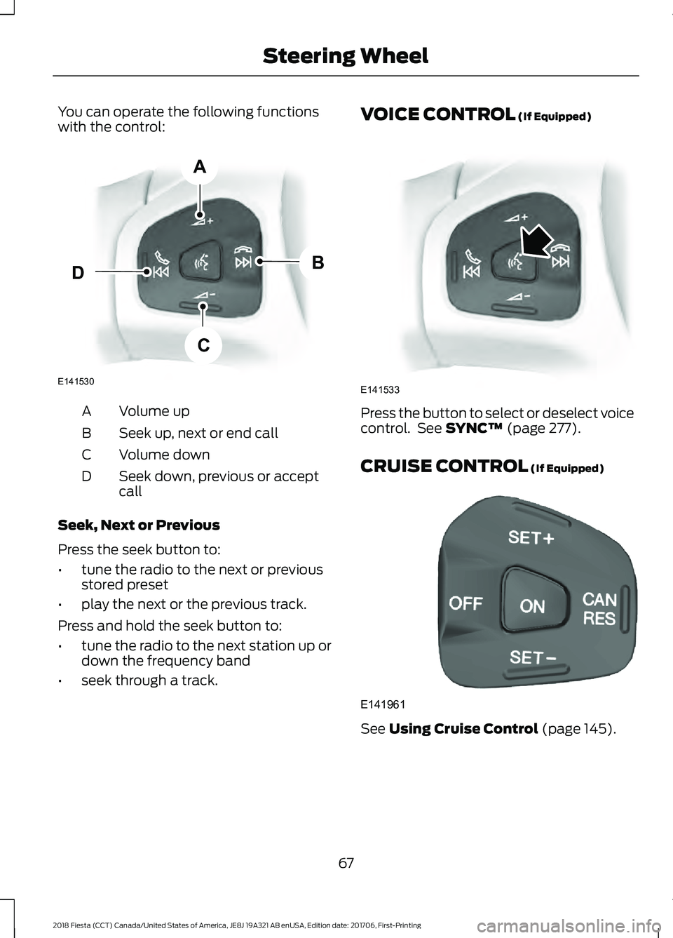 FORD FIESTA 2018 Owners Manual You can operate the following functions
with the control:
Volume up
A
Seek up, next or end call
B
Volume down
C
Seek down, previous or accept
call
D
Seek, Next or Previous
Press the seek button to:
†FORD FIESTA 2018 Owners Manual You can operate the following functions
with the control:
Volume up
A
Seek up, next or end call
B
Volume down
C
Seek down, previous or accept
call
D
Seek, Next or Previous
Press the seek button to:
â€