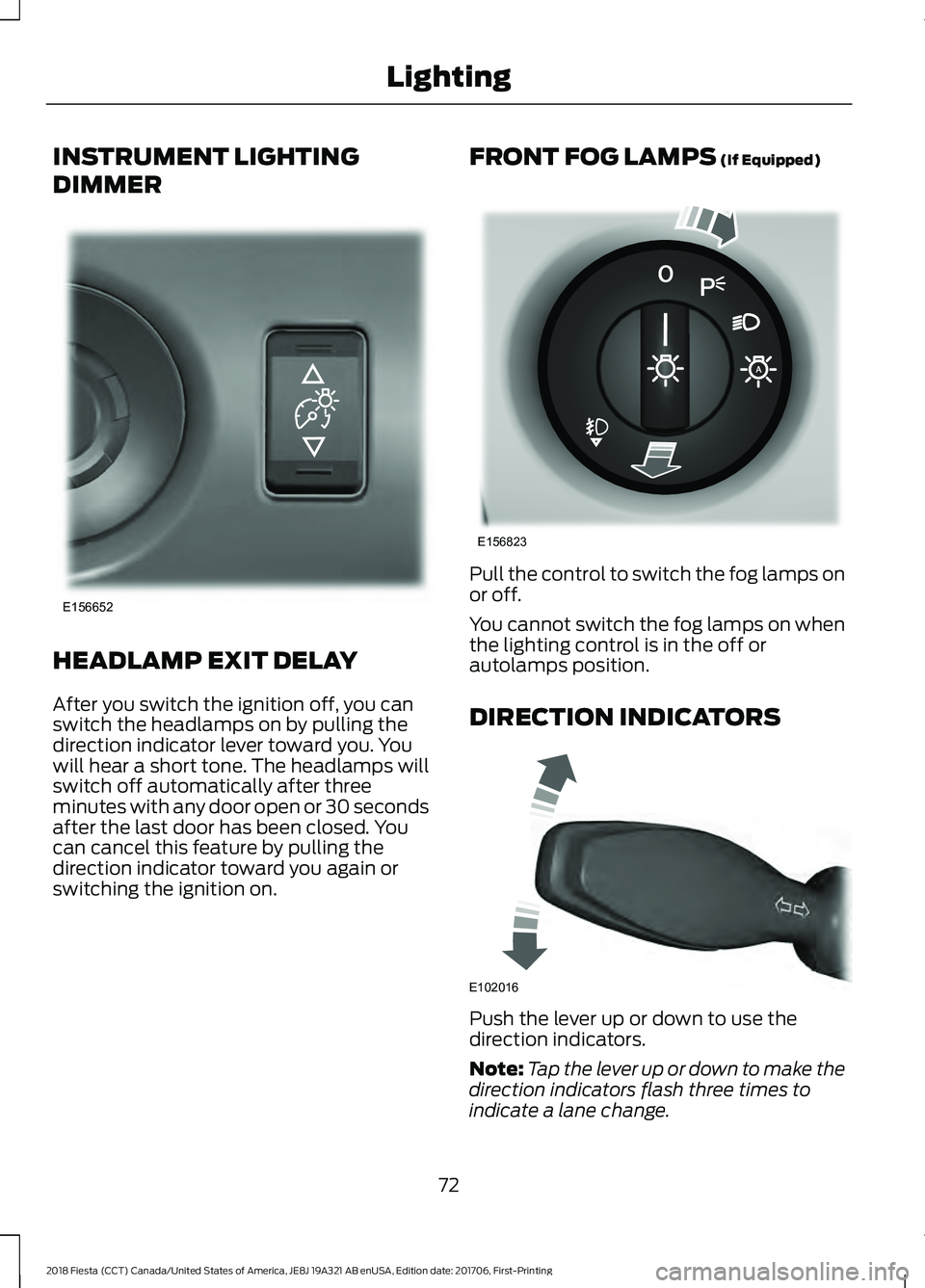 FORD FIESTA 2018 Owners Manual INSTRUMENT LIGHTING
DIMMER
HEADLAMP EXIT DELAY
After you switch the ignition off, you can
switch the headlamps on by pulling the
direction indicator lever toward you. You
will hear a short tone. The h FORD FIESTA 2018 Owners Manual INSTRUMENT LIGHTING
DIMMER
HEADLAMP EXIT DELAY
After you switch the ignition off, you can
switch the headlamps on by pulling the
direction indicator lever toward you. You
will hear a short tone. The h