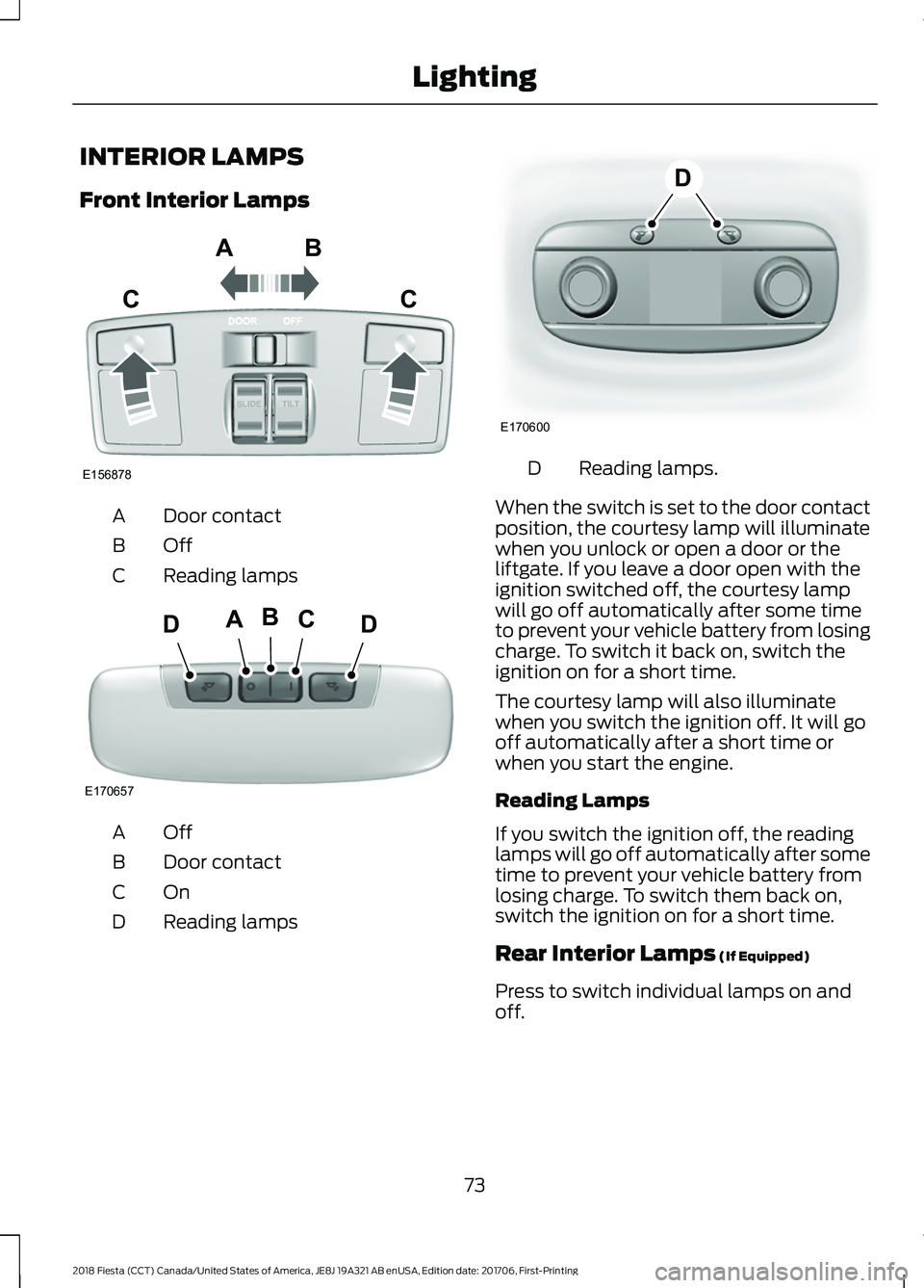 FORD FIESTA 2018 Manual PDF INTERIOR LAMPS
Front Interior Lamps
Door contact
A
OffB
Reading lamps
C OffA
Door contact
B
OnC
Reading lamps
D Reading lamps.
D
When the switch is set to the door contact
position, the courtesy lamp 