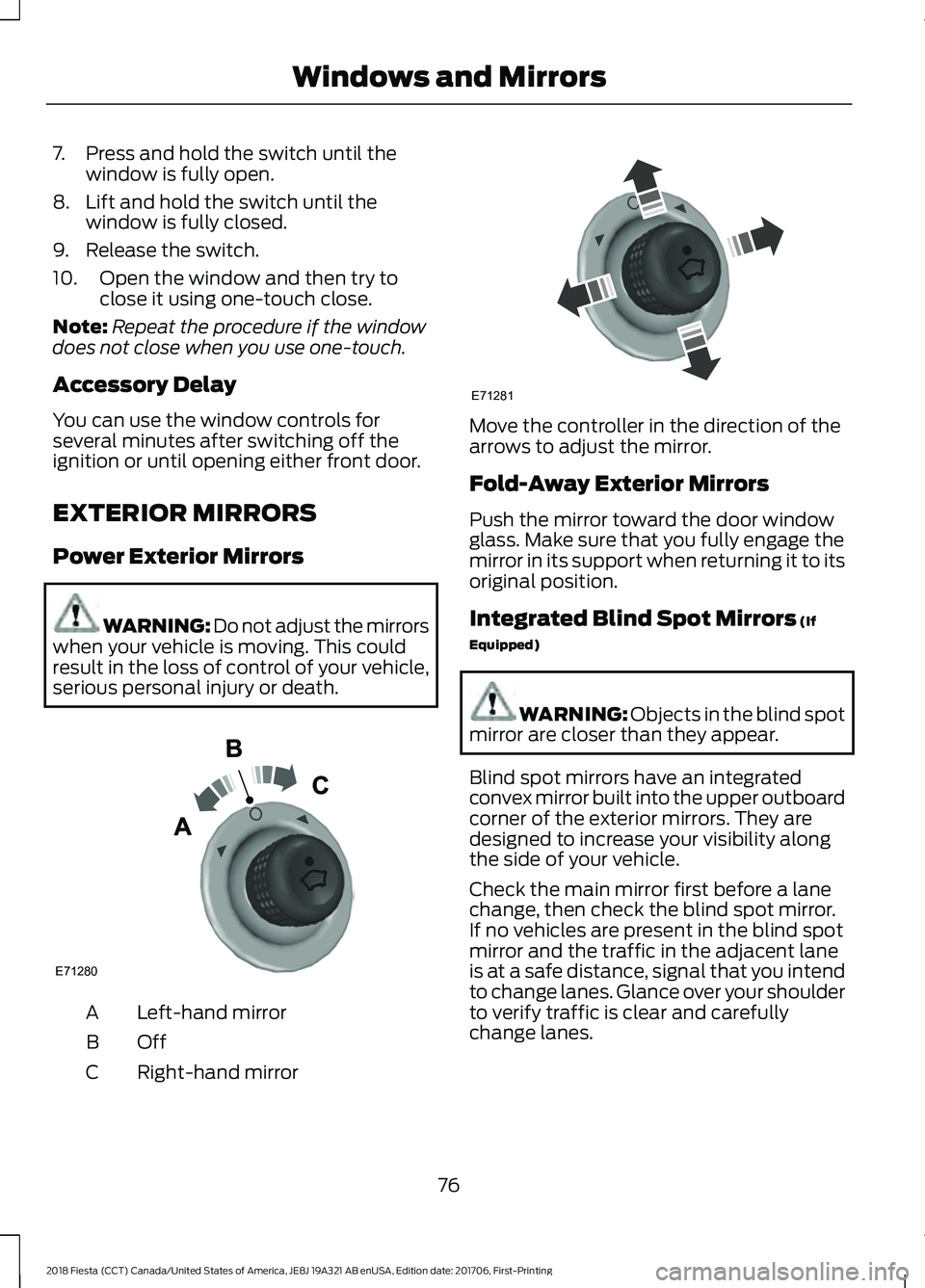 FORD FIESTA 2018  Owners Manual 7. Press and hold the switch until the
window is fully open.
8. Lift and hold the switch until the window is fully closed.
9. Release the switch.
10. Open the window and then try to close it using one