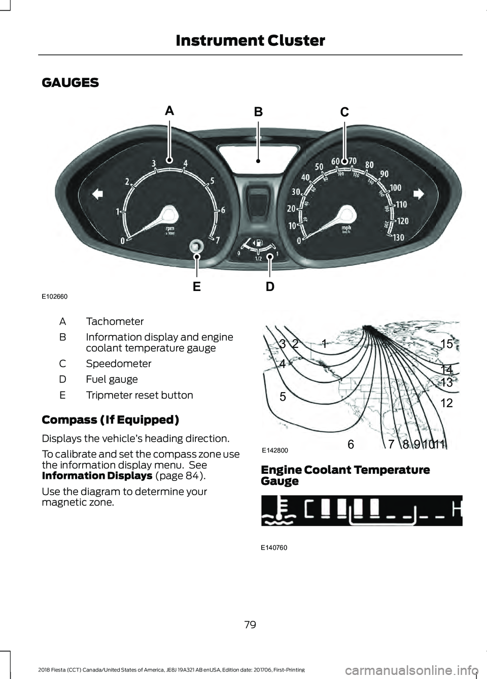 FORD FIESTA 2018 Owners Manual GAUGES
Tachometer
A
Information display and engine
coolant temperature gauge
B
Speedometer
C
Fuel gauge
D
Tripmeter reset button
E
Compass (If Equipped)
Displays the vehicle ’s heading direction.
To FORD FIESTA 2018 Owners Manual GAUGES
Tachometer
A
Information display and engine
coolant temperature gauge
B
Speedometer
C
Fuel gauge
D
Tripmeter reset button
E
Compass (If Equipped)
Displays the vehicle ’s heading direction.
To
