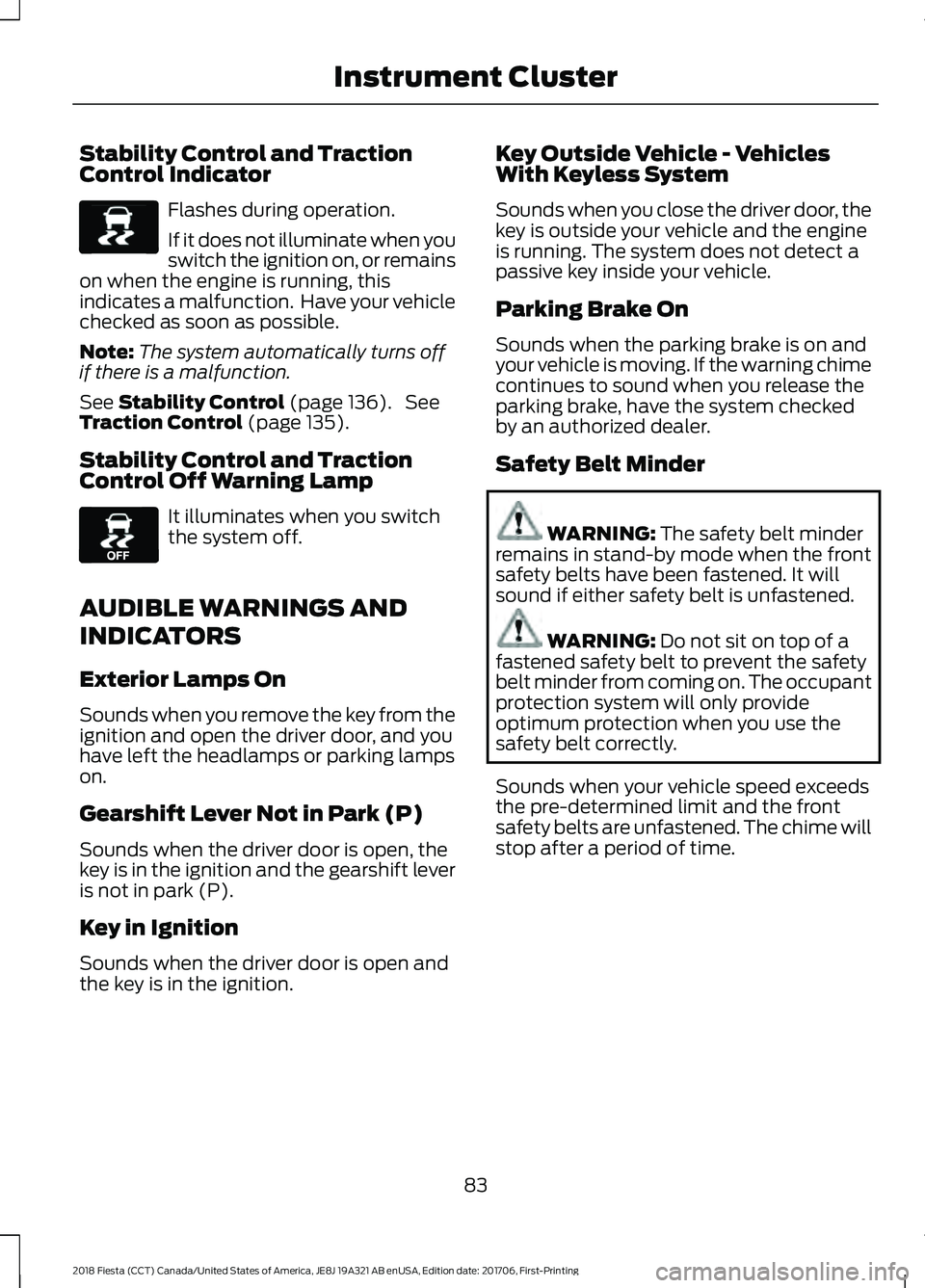 FORD FIESTA 2018 Manual Online Stability Control and Traction
Control Indicator
Flashes during operation.
If it does not illuminate when you
switch the ignition on, or remains
on when the engine is running, this
indicates a malfunc