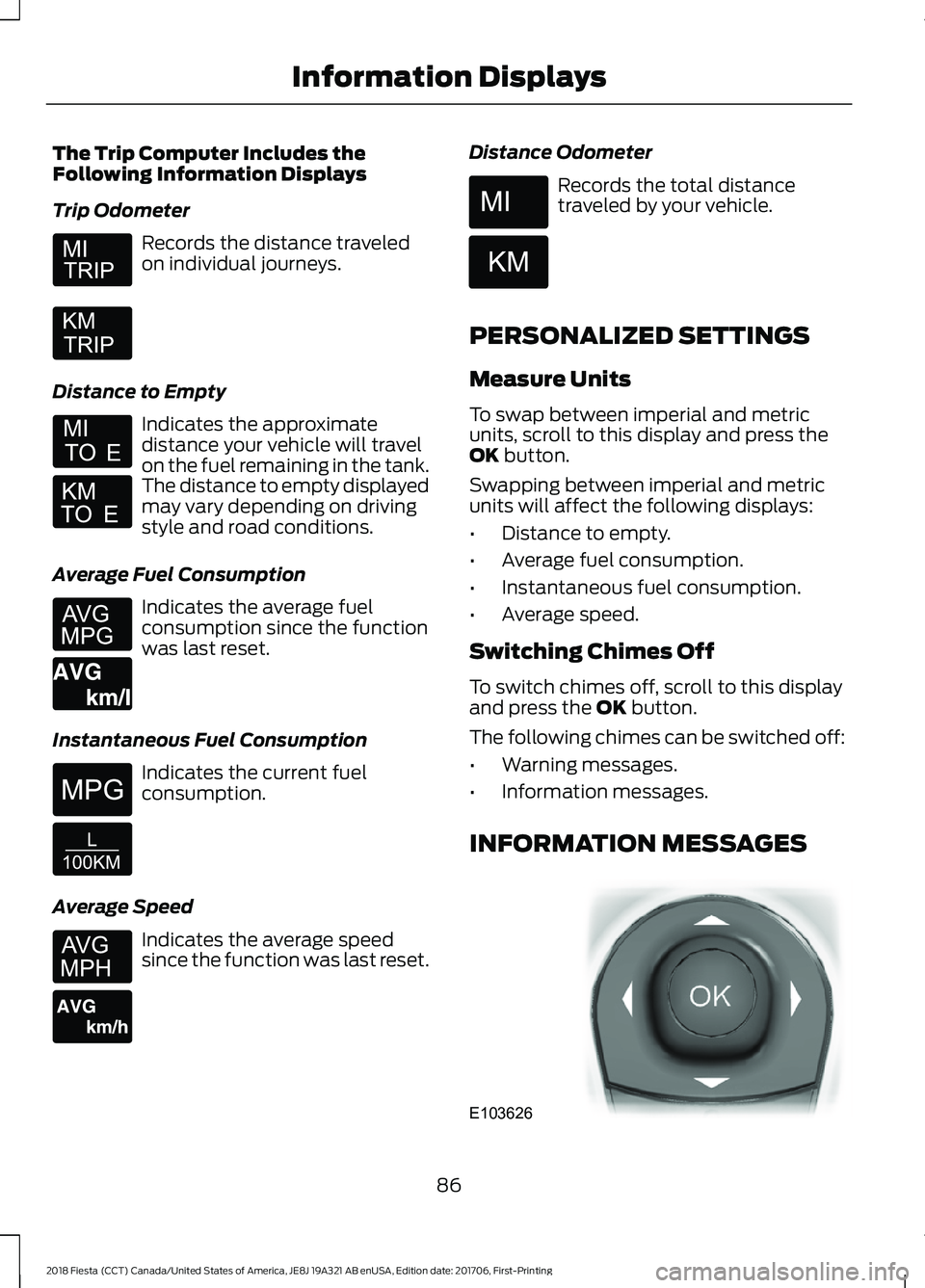 FORD FIESTA 2018 Owners Manual The Trip Computer Includes the
Following Information Displays
Trip Odometer
Records the distance traveled
on individual journeys.
Distance to Empty Indicates the approximate
distance your vehicle will FORD FIESTA 2018 Owners Manual The Trip Computer Includes the
Following Information Displays
Trip Odometer
Records the distance traveled
on individual journeys.
Distance to Empty Indicates the approximate
distance your vehicle will