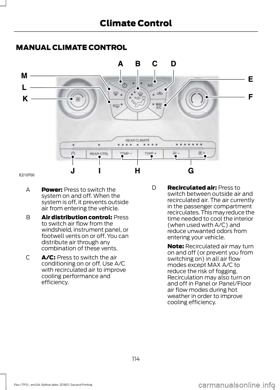 FORD FLEX 2018 Owners Manual MANUAL CLIMATE CONTROL
Power: Press to switch the
system on and off. When the
system is off, it prevents outside
air from entering the vehicle.
A
Air distribution control: Press
to switch air flow fro FORD FLEX 2018 Owners Manual MANUAL CLIMATE CONTROL
Power: Press to switch the
system on and off. When the
system is off, it prevents outside
air from entering the vehicle.
A
Air distribution control: Press
to switch air flow fro