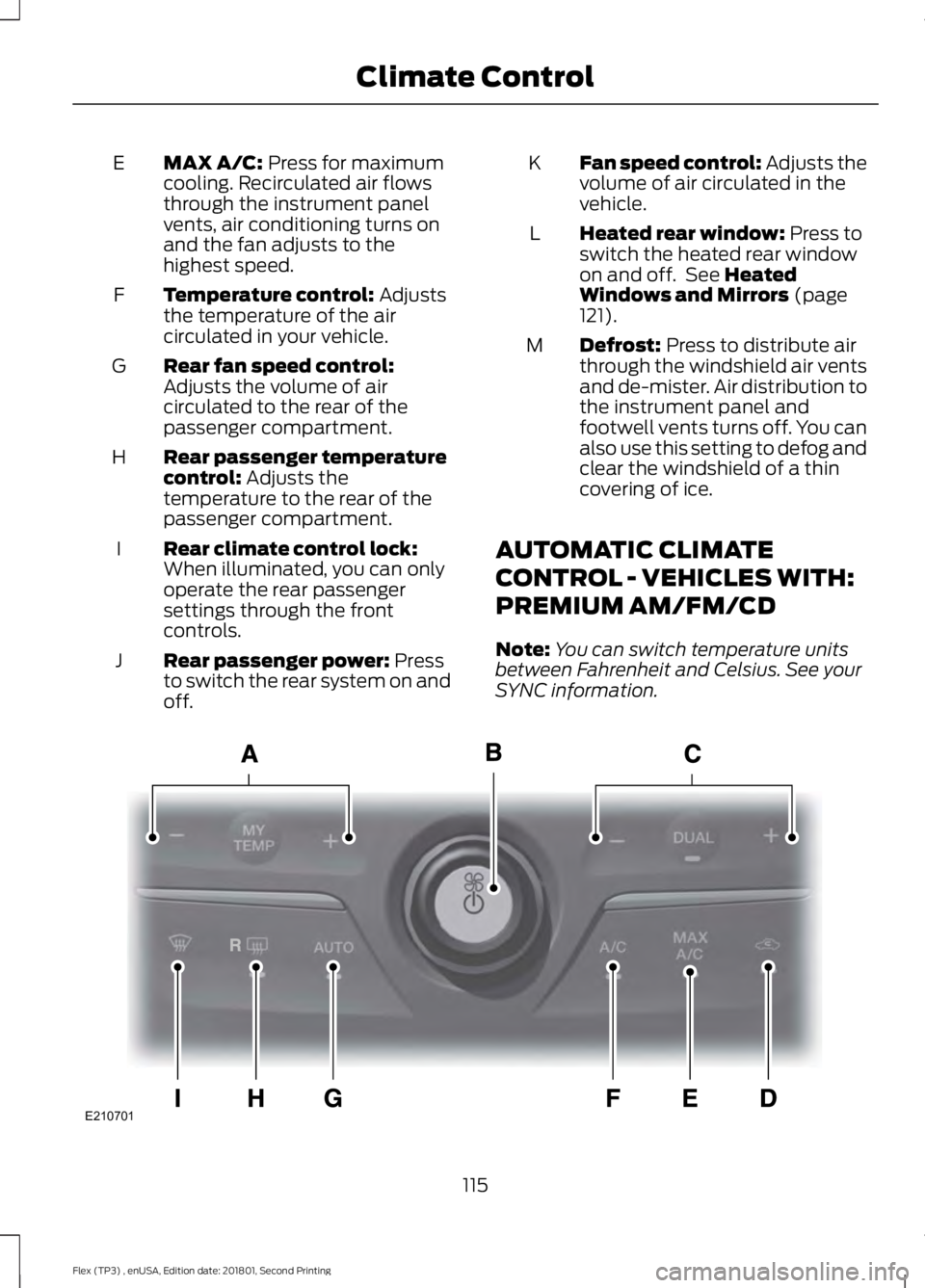 FORD FLEX 2018 Owners Manual MAX A/C: Press for maximum
cooling. Recirculated air flows
through the instrument panel
vents, air conditioning turns on
and the fan adjusts to the
highest speed.
E
Temperature control:
Adjusts
the t FORD FLEX 2018 Owners Manual MAX A/C: Press for maximum
cooling. Recirculated air flows
through the instrument panel
vents, air conditioning turns on
and the fan adjusts to the
highest speed.
E
Temperature control:
Adjusts
the t
