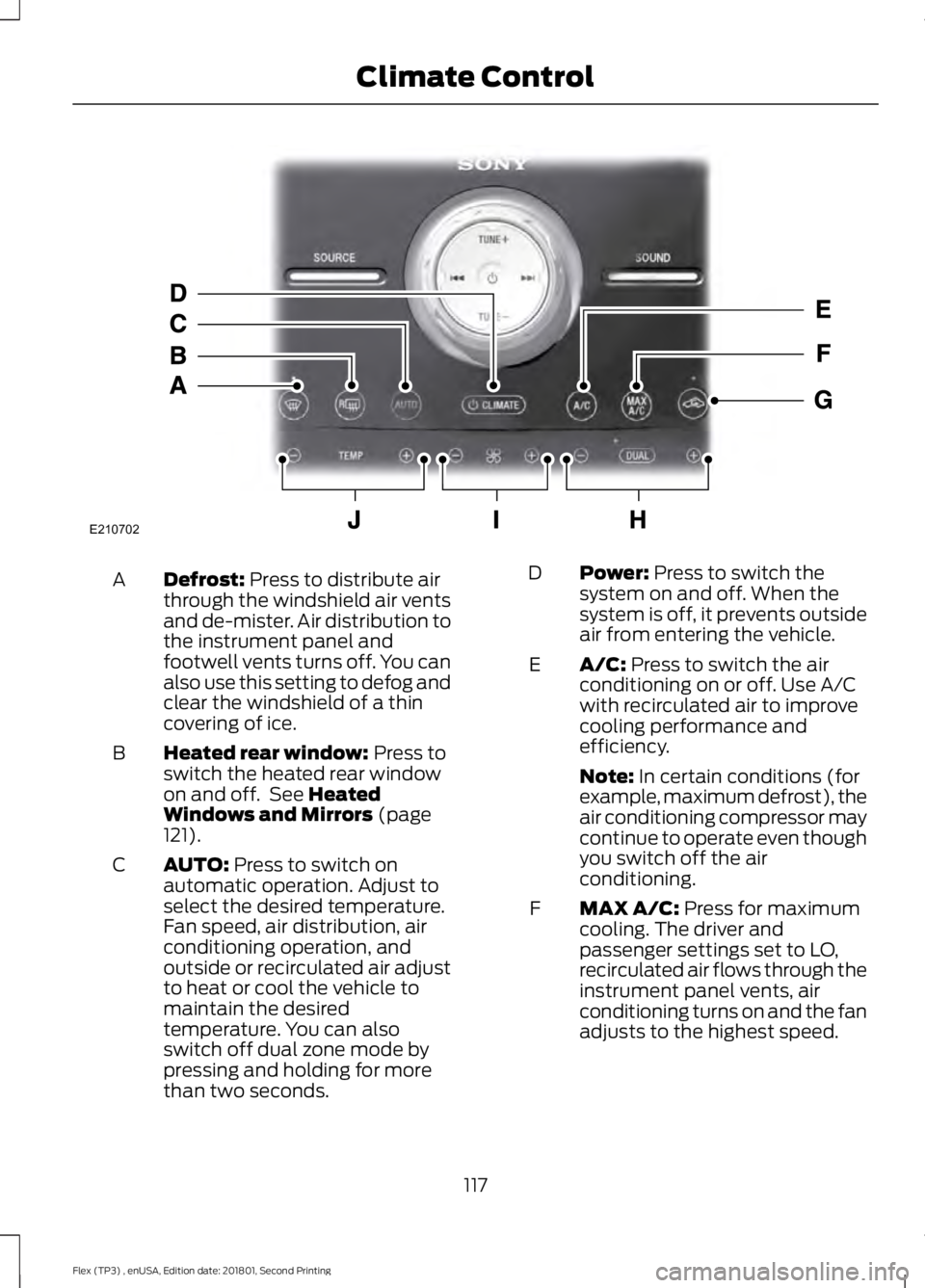 FORD FLEX 2018 Owners Manual Defrost: Press to distribute air
through the windshield air vents
and de-mister. Air distribution to
the instrument panel and
footwell vents turns off. You can
also use this setting to defog and
clear FORD FLEX 2018 Owners Manual Defrost: Press to distribute air
through the windshield air vents
and de-mister. Air distribution to
the instrument panel and
footwell vents turns off. You can
also use this setting to defog and
clear