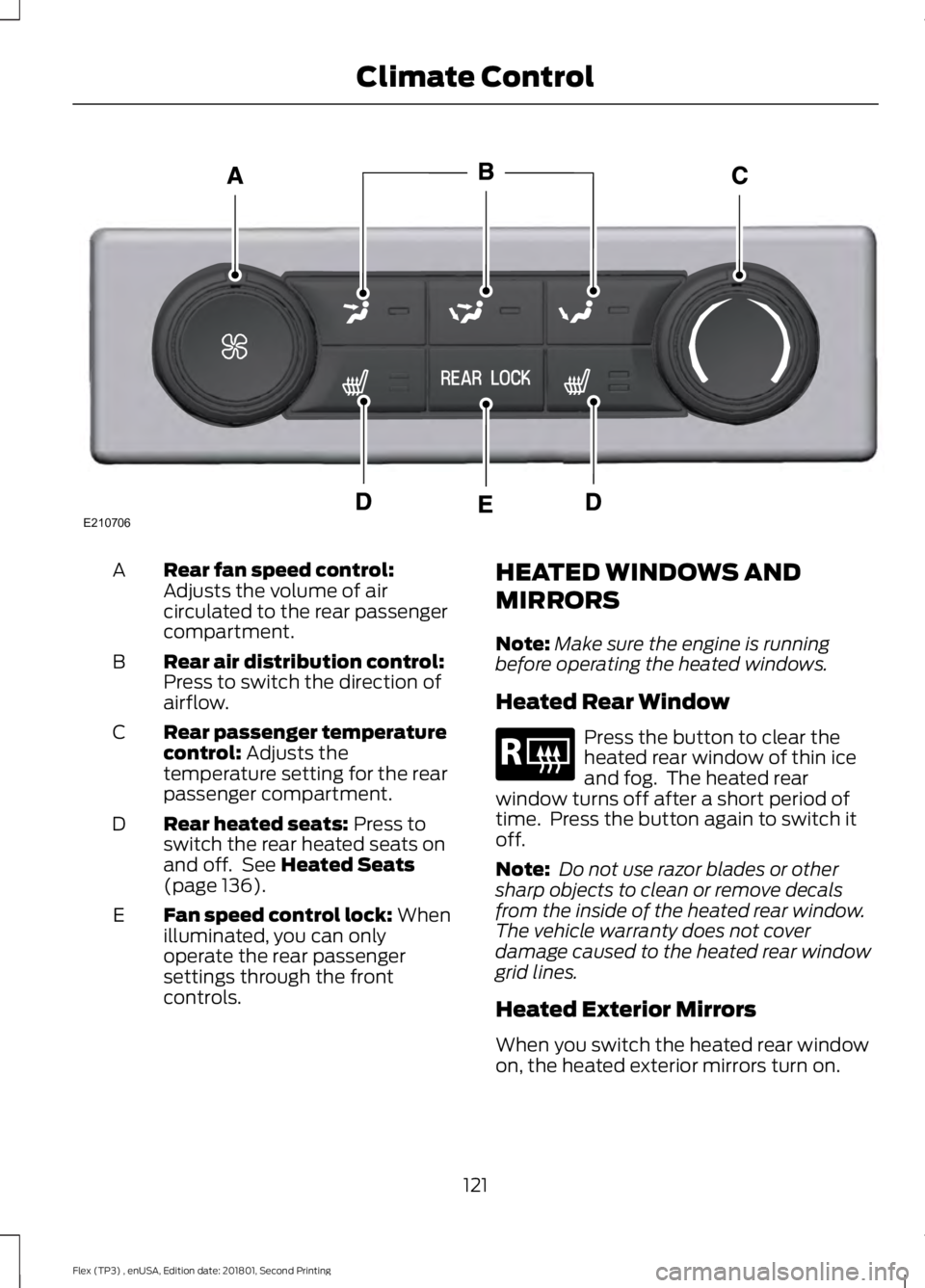 FORD FLEX 2018 Owners Manual Rear fan speed control:
Adjusts the volume of air
circulated to the rear passenger
compartment.
A
Rear air distribution control:
Press to switch the direction of
airflow.
B
Rear passenger temperature
FORD FLEX 2018 Owners Manual Rear fan speed control:
Adjusts the volume of air
circulated to the rear passenger
compartment.
A
Rear air distribution control:
Press to switch the direction of
airflow.
B
Rear passenger temperature