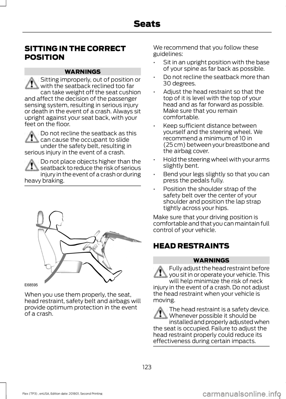 FORD FLEX 2018 Owners Manual SITTING IN THE CORRECT
POSITION
WARNINGS
Sitting improperly, out of position or
with the seatback reclined too far
can take weight off the seat cushion
and affect the decision of the passenger
sensing FORD FLEX 2018 Owners Manual SITTING IN THE CORRECT
POSITION
WARNINGS
Sitting improperly, out of position or
with the seatback reclined too far
can take weight off the seat cushion
and affect the decision of the passenger
sensing