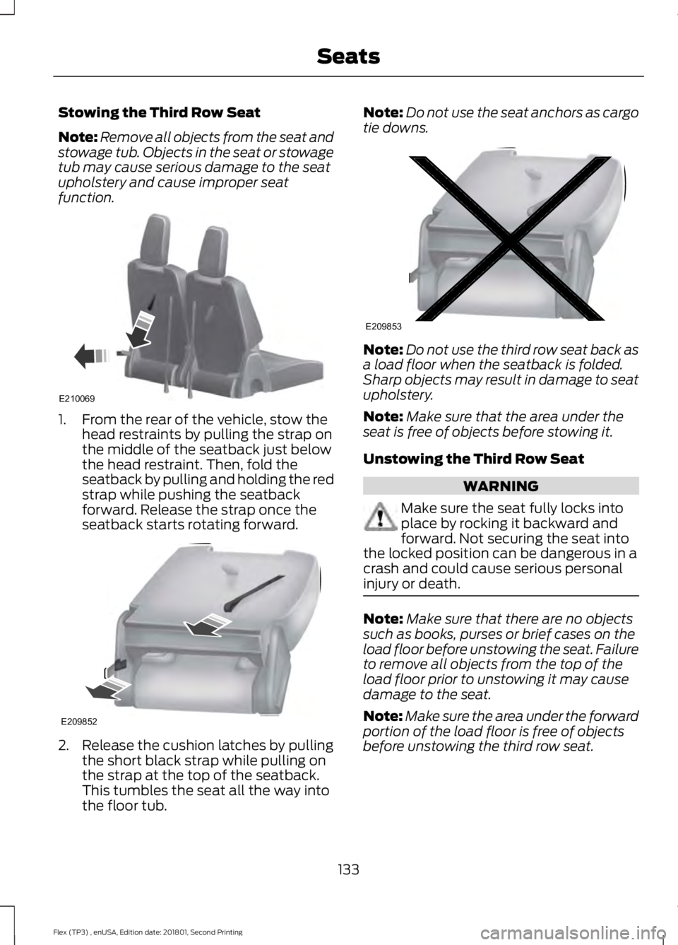 FORD FLEX 2018 Owners Manual Stowing the Third Row Seat
Note:
Remove all objects from the seat and
stowage tub. Objects in the seat or stowage
tub may cause serious damage to the seat
upholstery and cause improper seat
function. FORD FLEX 2018 Owners Manual Stowing the Third Row Seat
Note:
Remove all objects from the seat and
stowage tub. Objects in the seat or stowage
tub may cause serious damage to the seat
upholstery and cause improper seat
function.