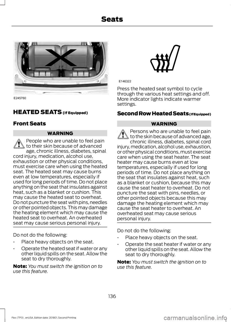 FORD FLEX 2018 Owners Manual HEATED SEATS (If Equipped)
Front Seats WARNING
People who are unable to feel pain
to their skin because of advanced
age, chronic illness, diabetes, spinal
cord injury, medication, alcohol use,
exhaust FORD FLEX 2018 Owners Manual HEATED SEATS (If Equipped)
Front Seats WARNING
People who are unable to feel pain
to their skin because of advanced
age, chronic illness, diabetes, spinal
cord injury, medication, alcohol use,
exhaust