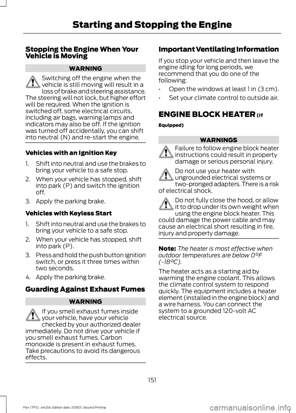 FORD FLEX 2018 User Guide Stopping the Engine When Your
Vehicle is Moving
WARNING
Switching off the engine when the
vehicle is still moving will result in a
loss of brake and steering assistance.
The steering will not lock, bu FORD FLEX 2018 User Guide Stopping the Engine When Your
Vehicle is Moving
WARNING
Switching off the engine when the
vehicle is still moving will result in a
loss of brake and steering assistance.
The steering will not lock, bu