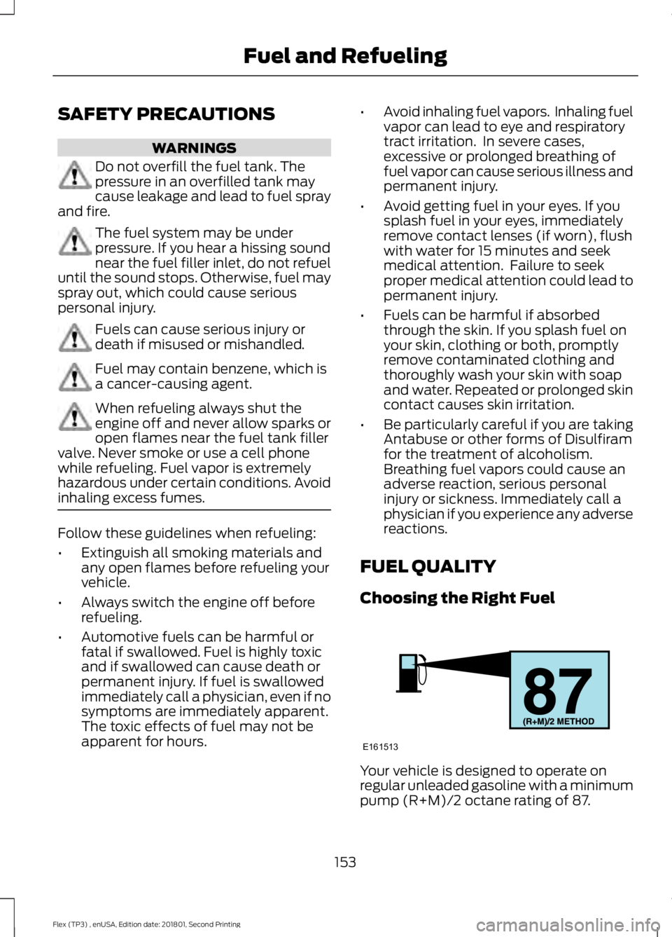 FORD FLEX 2018 Owners Manual SAFETY PRECAUTIONS
WARNINGS
Do not overfill the fuel tank. The
pressure in an overfilled tank may
cause leakage and lead to fuel spray
and fire. The fuel system may be under
pressure. If you hear a hi FORD FLEX 2018 Owners Manual SAFETY PRECAUTIONS
WARNINGS
Do not overfill the fuel tank. The
pressure in an overfilled tank may
cause leakage and lead to fuel spray
and fire. The fuel system may be under
pressure. If you hear a hi
