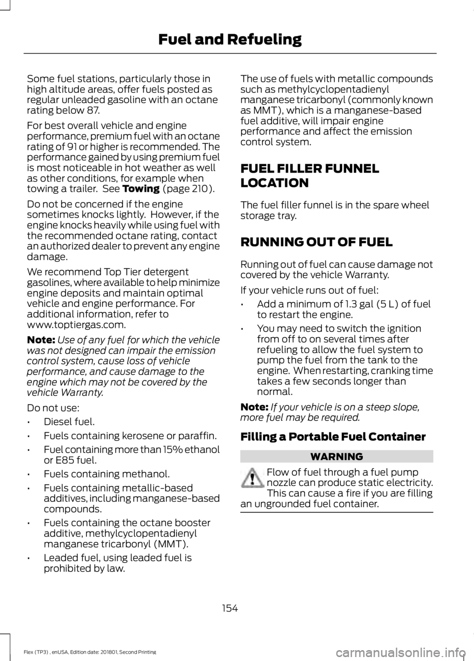 FORD FLEX 2018  Owners Manual Some fuel stations, particularly those in
high altitude areas, offer fuels posted as
regular unleaded gasoline with an octane
rating below 87.
For best overall vehicle and engine
performance, premium 