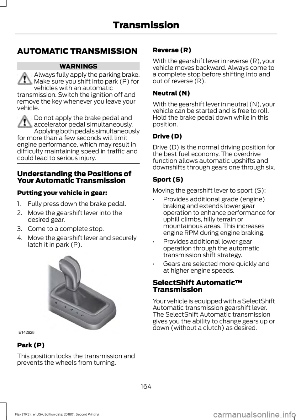 FORD FLEX 2018 User Guide AUTOMATIC TRANSMISSION
WARNINGS
Always fully apply the parking brake.
Make sure you shift into park (P) for
vehicles with an automatic
transmission. Switch the ignition off and
remove the key whenever FORD FLEX 2018 User Guide AUTOMATIC TRANSMISSION
WARNINGS
Always fully apply the parking brake.
Make sure you shift into park (P) for
vehicles with an automatic
transmission. Switch the ignition off and
remove the key whenever