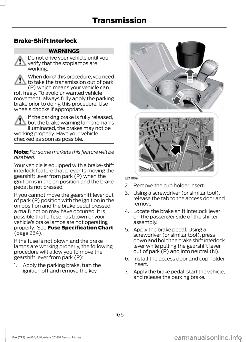 FORD FLEX 2018 User Guide Brake-Shift Interlock
WARNINGS
Do not drive your vehicle until you
verify that the stoplamps are
working.
When doing this procedure, you need
to take the transmission out of park
(P) which means your FORD FLEX 2018 User Guide Brake-Shift Interlock
WARNINGS
Do not drive your vehicle until you
verify that the stoplamps are
working.
When doing this procedure, you need
to take the transmission out of park
(P) which means your