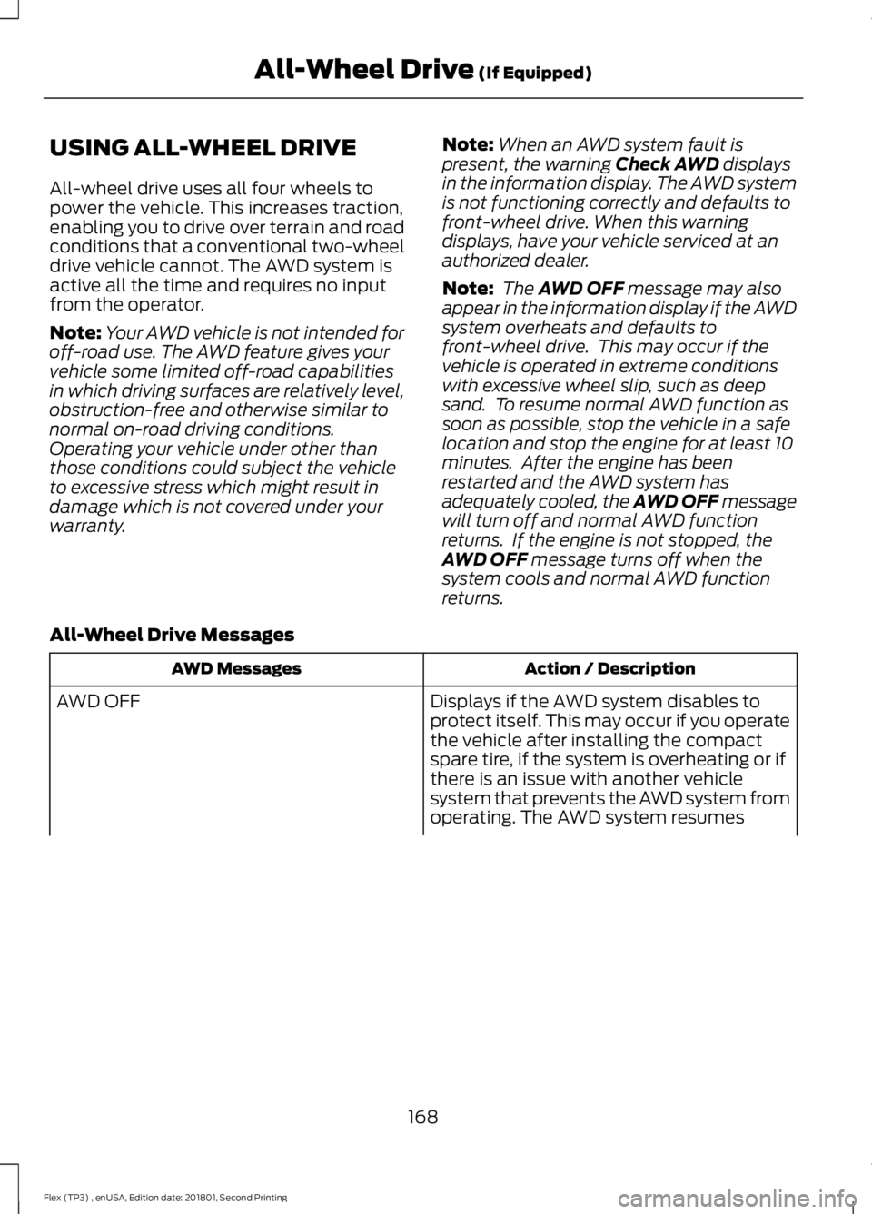 FORD FLEX 2018 User Guide USING ALL-WHEEL DRIVE
All-wheel drive uses all four wheels to
power the vehicle. This increases traction,
enabling you to drive over terrain and road
conditions that a conventional two-wheel
drive veh FORD FLEX 2018 User Guide USING ALL-WHEEL DRIVE
All-wheel drive uses all four wheels to
power the vehicle. This increases traction,
enabling you to drive over terrain and road
conditions that a conventional two-wheel
drive veh