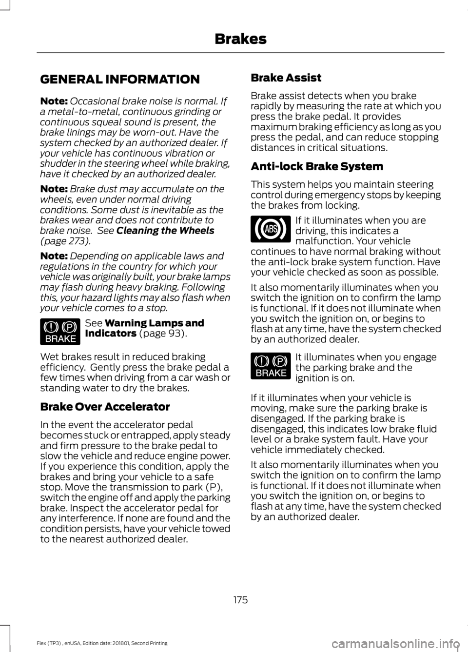 FORD FLEX 2018 Owners Manual GENERAL INFORMATION
Note:
Occasional brake noise is normal. If
a metal-to-metal, continuous grinding or
continuous squeal sound is present, the
brake linings may be worn-out. Have the
system checked b FORD FLEX 2018 Owners Manual GENERAL INFORMATION
Note:
Occasional brake noise is normal. If
a metal-to-metal, continuous grinding or
continuous squeal sound is present, the
brake linings may be worn-out. Have the
system checked b