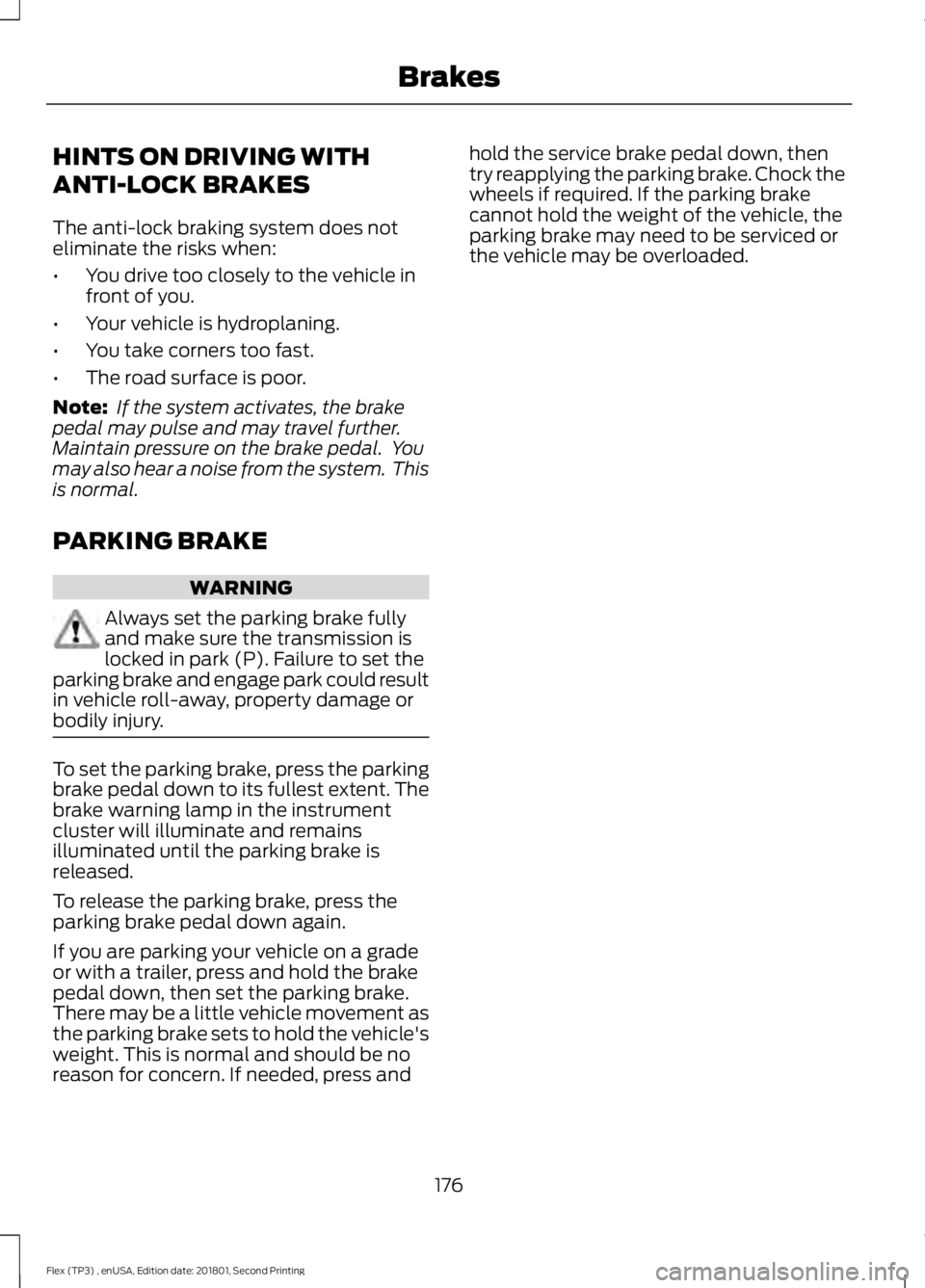 FORD FLEX 2018  Owners Manual HINTS ON DRIVING WITH
ANTI-LOCK BRAKES
The anti-lock braking system does not
eliminate the risks when:
•
You drive too closely to the vehicle in
front of you.
• Your vehicle is hydroplaning.
• Y