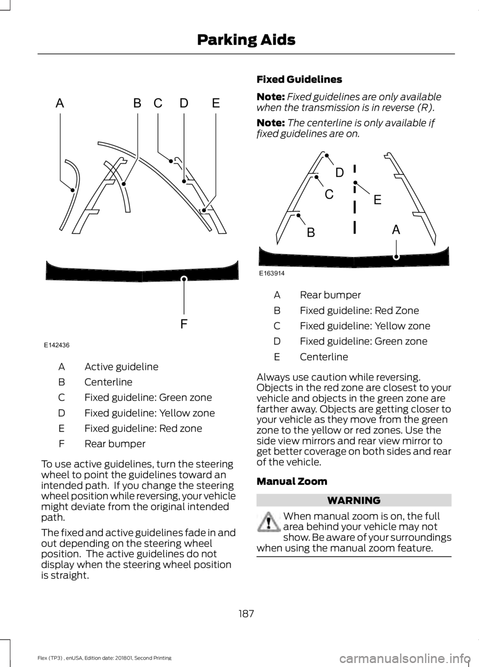 FORD FLEX 2018 Owners Manual Active guideline
A
Centerline
B
Fixed guideline: Green zone
C
Fixed guideline: Yellow zone
D
Fixed guideline: Red zone
E
Rear bumper
F
To use active guidelines, turn the steering
wheel to point the gu FORD FLEX 2018 Owners Manual Active guideline
A
Centerline
B
Fixed guideline: Green zone
C
Fixed guideline: Yellow zone
D
Fixed guideline: Red zone
E
Rear bumper
F
To use active guidelines, turn the steering
wheel to point the gu