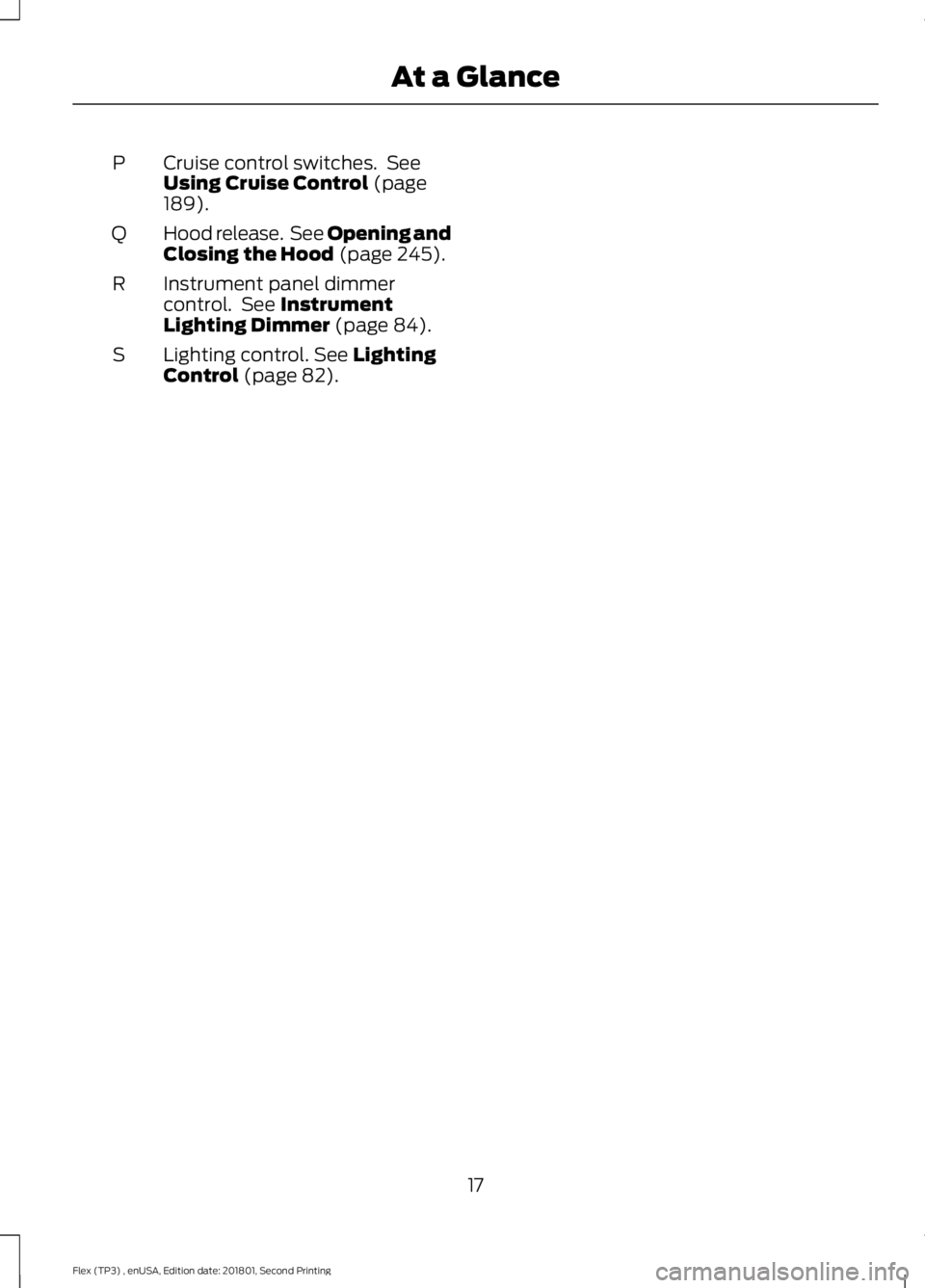 FORD FLEX 2018 User Guide Cruise control switches. See
Using Cruise Control (page
189).
P
Hood release. See Opening and
Closing the Hood
(page 245).
Q
Instrument panel dimmer
control. See
Instrument
Lighting Dimmer (page FORD FLEX 2018 User Guide Cruise control switches. See
Using Cruise Control (page
189).
P
Hood release. See Opening and
Closing the Hood
(page 245).
Q
Instrument panel dimmer
control. See
Instrument
Lighting Dimmer (page