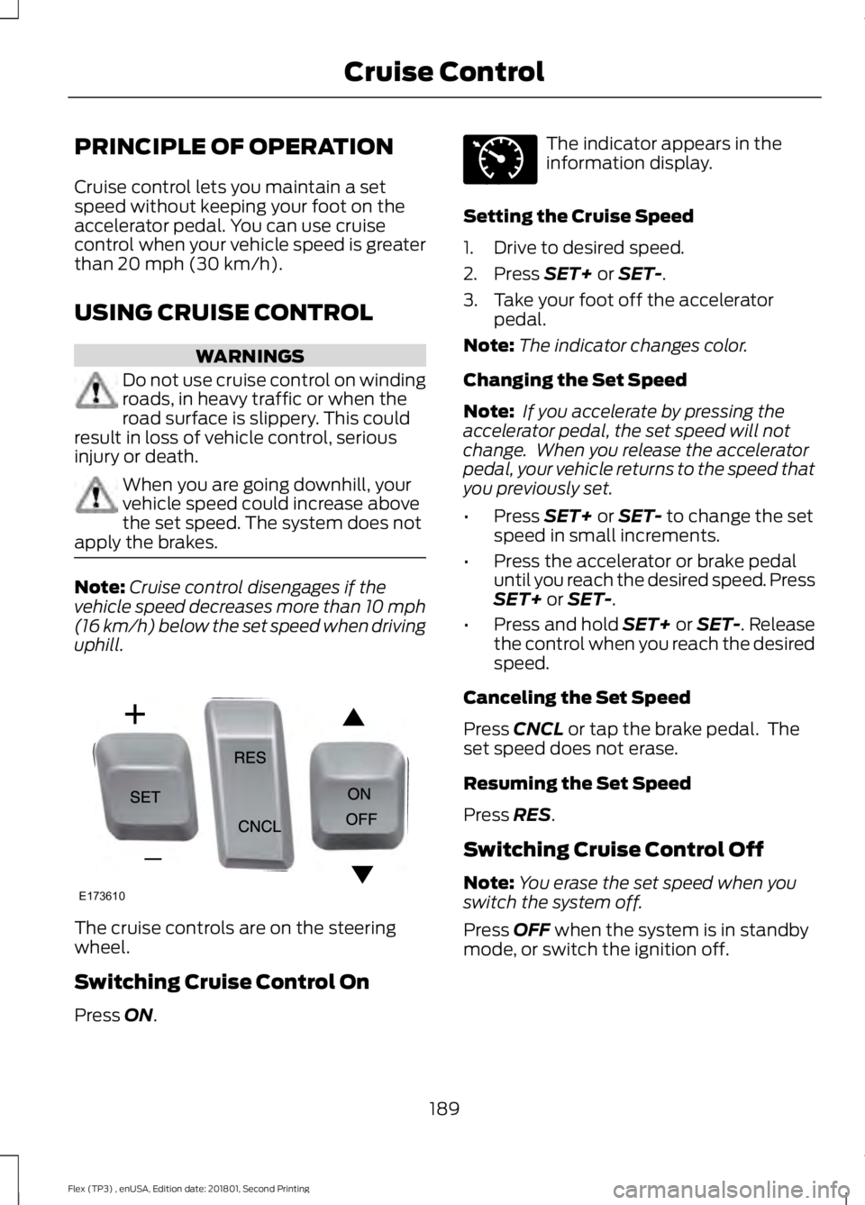 FORD FLEX 2018  Owners Manual PRINCIPLE OF OPERATION
Cruise control lets you maintain a set
speed without keeping your foot on the
accelerator pedal. You can use cruise
control when your vehicle speed is greater
than 20 mph (30 km