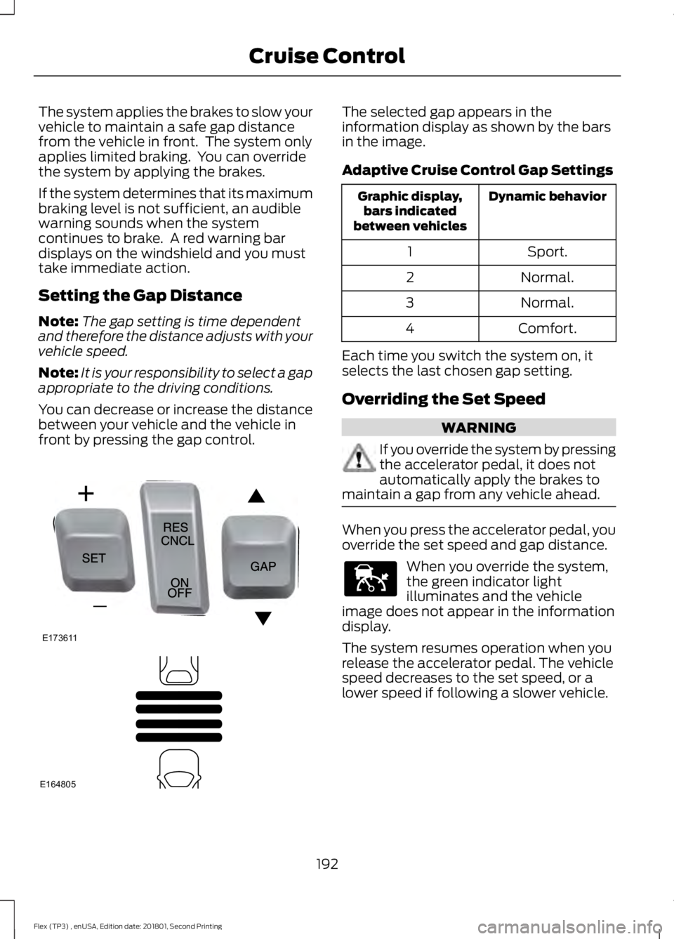 FORD FLEX 2018  Owners Manual The system applies the brakes to slow your
vehicle to maintain a safe gap distance
from the vehicle in front.  The system only
applies limited braking.  You can override
the system by applying the bra