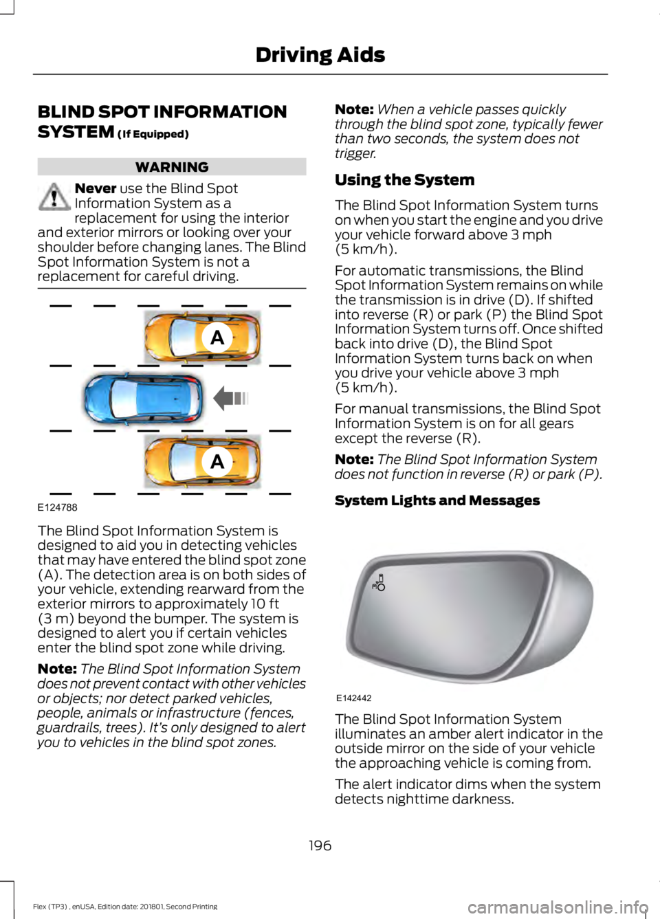 FORD FLEX 2018 Owners Manual BLIND SPOT INFORMATION
SYSTEM (If Equipped)
WARNING
Never
use the Blind Spot
Information System as a
replacement for using the interior
and exterior mirrors or looking over your
shoulder before chang FORD FLEX 2018 Owners Manual BLIND SPOT INFORMATION
SYSTEM (If Equipped)
WARNING
Never
use the Blind Spot
Information System as a
replacement for using the interior
and exterior mirrors or looking over your
shoulder before chang