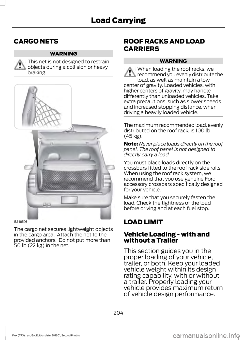 FORD FLEX 2018  Owners Manual CARGO NETS
WARNING
This net is not designed to restrain
objects during a collision or heavy
braking.
The cargo net secures lightweight objects
in the cargo area.  Attach the net to the
provided anchor