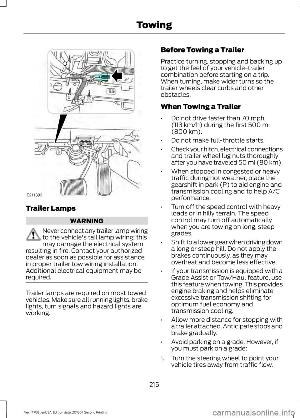FORD FLEX 2018 Owners Manual Trailer Lamps
WARNING
Never connect any trailer lamp wiring
to the vehicle's tail lamp wiring; this
may damage the electrical system
resulting in fire. Contact your authorized
dealer as soon as po FORD FLEX 2018 Owners Manual Trailer Lamps
WARNING
Never connect any trailer lamp wiring
to the vehicle's tail lamp wiring; this
may damage the electrical system
resulting in fire. Contact your authorized
dealer as soon as po