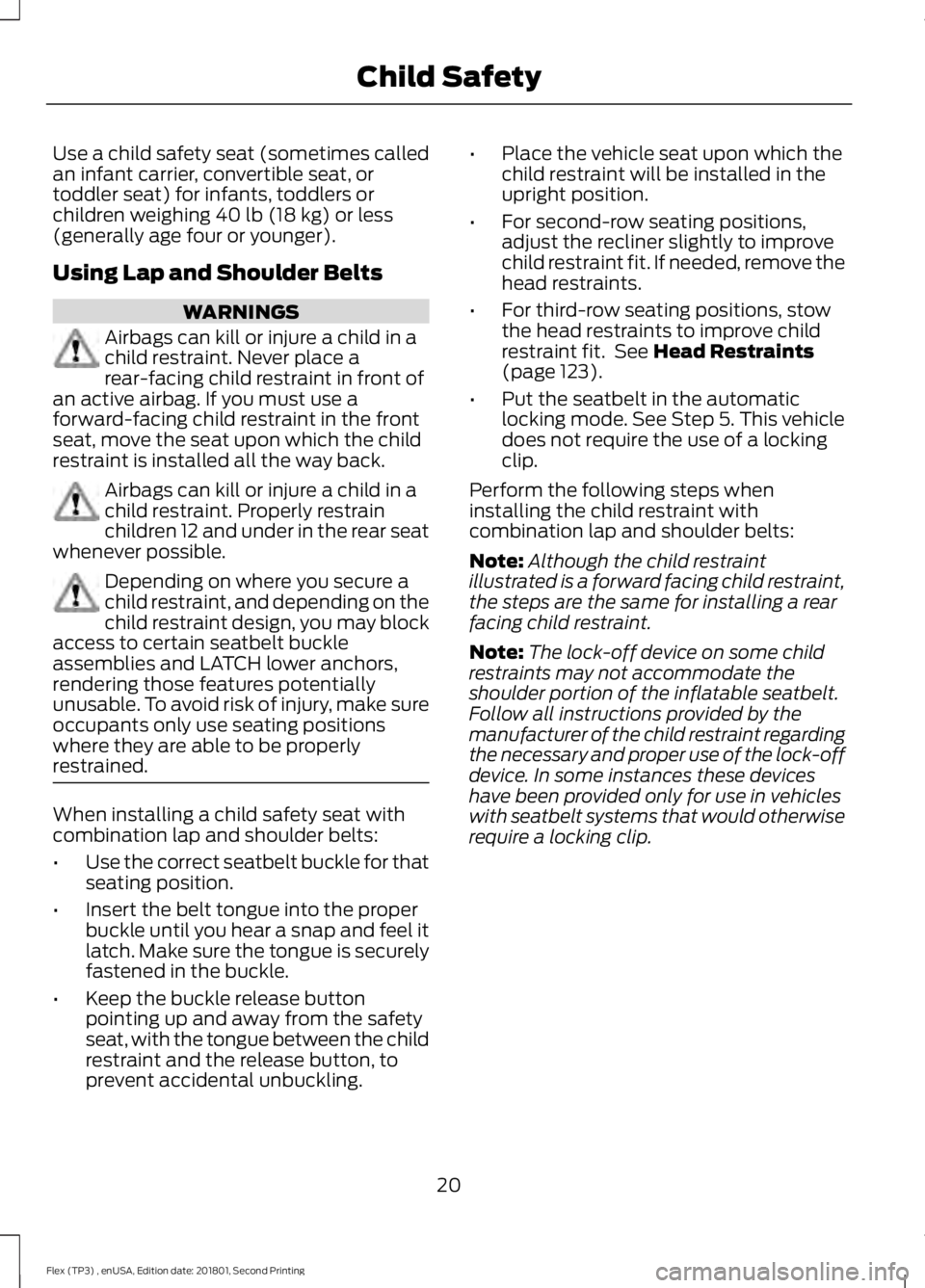 FORD FLEX 2018 Owners Manual Use a child safety seat (sometimes called
an infant carrier, convertible seat, or
toddler seat) for infants, toddlers or
children weighing 40 lb (18 kg) or less
(generally age four or younger).
Using FORD FLEX 2018 Owners Manual Use a child safety seat (sometimes called
an infant carrier, convertible seat, or
toddler seat) for infants, toddlers or
children weighing 40 lb (18 kg) or less
(generally age four or younger).
Using