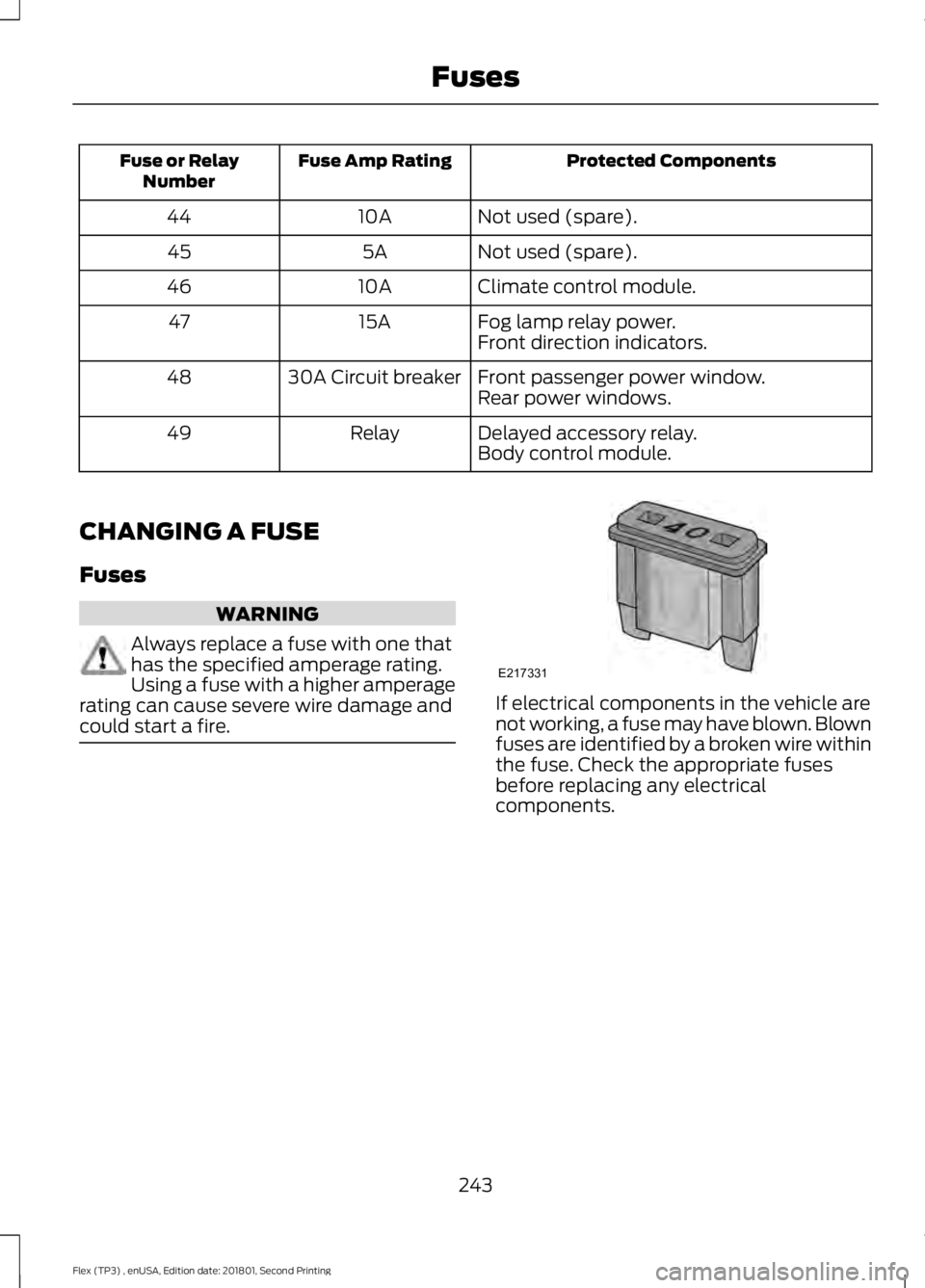 FORD FLEX 2018 User Guide Protected Components
Fuse Amp Rating
Fuse or Relay
Number
Not used (spare).
10A
44
Not used (spare).
5A
45
Climate control module.
10A
46
Fog lamp relay power.
15A
47
Front direction indicators.
Front FORD FLEX 2018 User Guide Protected Components
Fuse Amp Rating
Fuse or Relay
Number
Not used (spare).
10A
44
Not used (spare).
5A
45
Climate control module.
10A
46
Fog lamp relay power.
15A
47
Front direction indicators.
Front